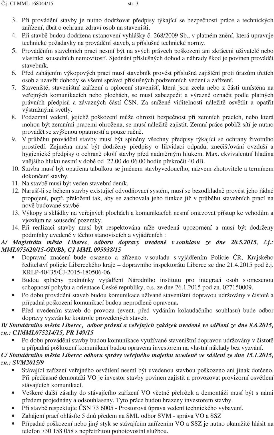 Provád ním stavebních prací nesmí být na svých právech poškozeni ani zkráceni uživatelé nebo vlastníci sousedních nemovitostí. Sjednání p íslušných dohod a náhrady škod je povinen provád t stavebník.
