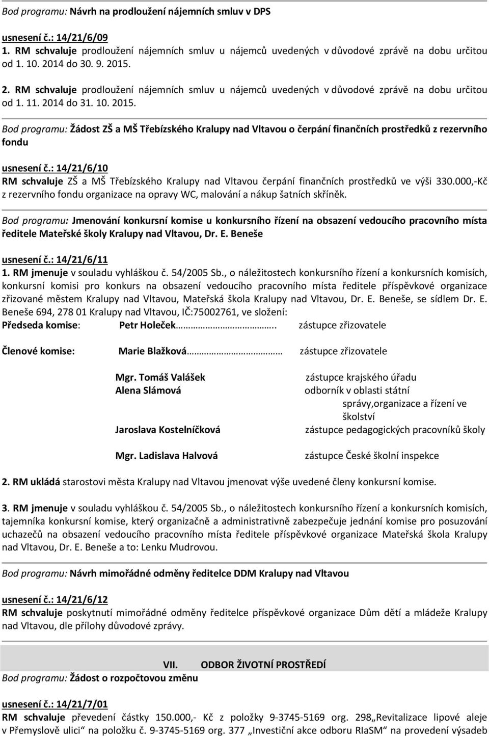 : 14/21/6/10 RM schvaluje ZŠ a MŠ Třebízského Kralupy nad Vltavou čerpání finančních prostředků ve výši 330.000,-Kč z rezervního fondu organizace na opravy WC, malování a nákup šatních skříněk.