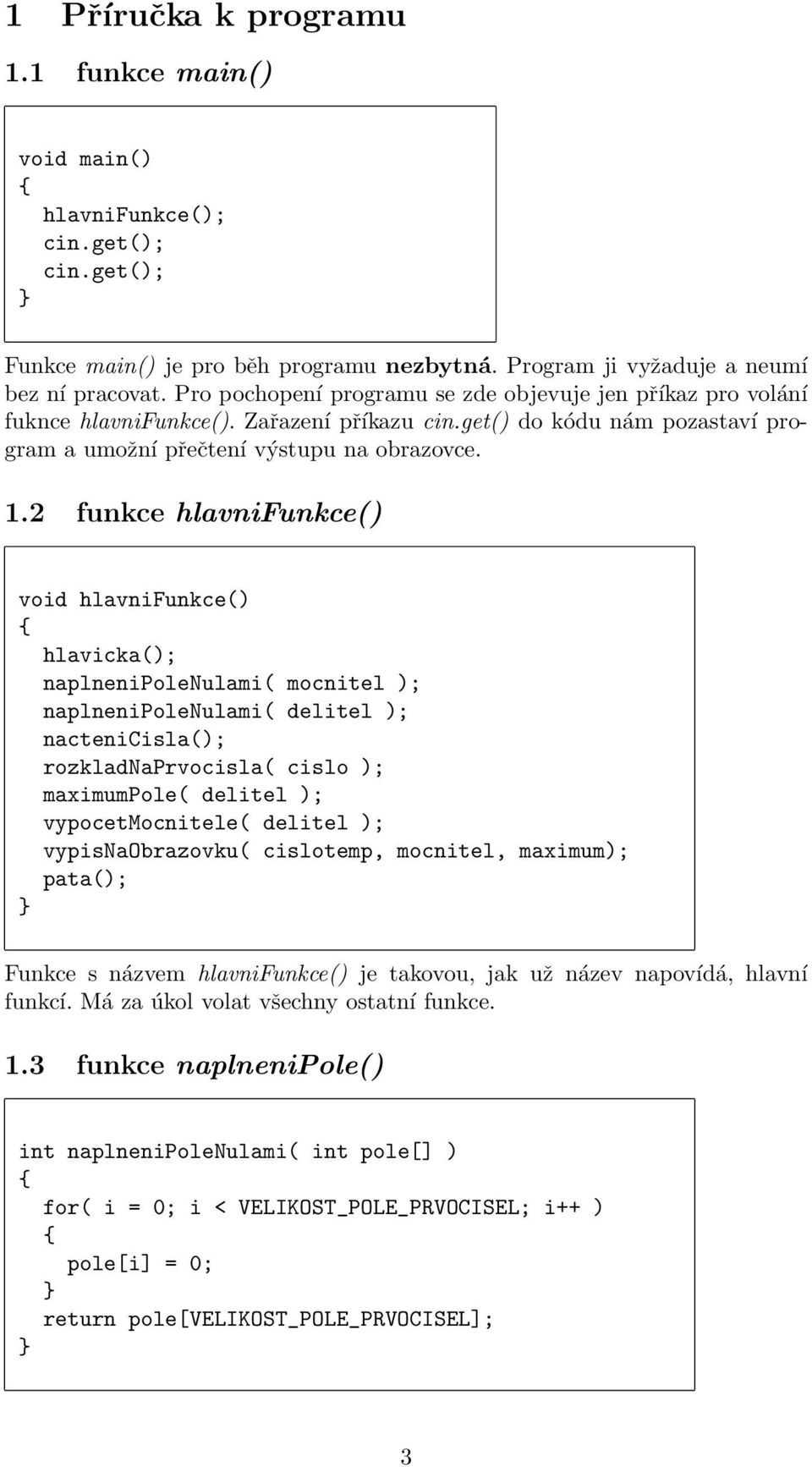 2 funkce hlavnifunkce() void hlavnifunkce() hlavicka(); naplnenipolenulami( mocnitel ); naplnenipolenulami( delitel ); nactenicisla(); rozkladnaprvocisla( cislo ); maximumpole( delitel );