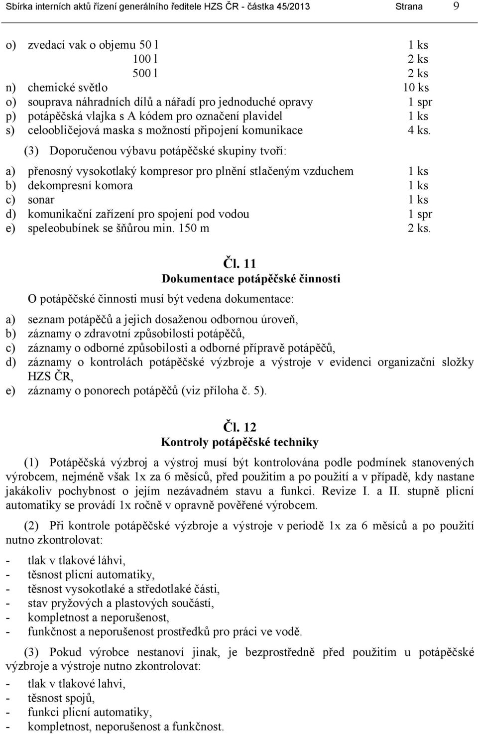 (3) Doporučenou výbavu potápěčské skupiny tvoří: a) přenosný vysokotlaký kompresor pro plnění stlačeným vzduchem 1 ks b) dekompresní komora 1 ks c) sonar 1 ks d) komunikační zařízení pro spojení pod