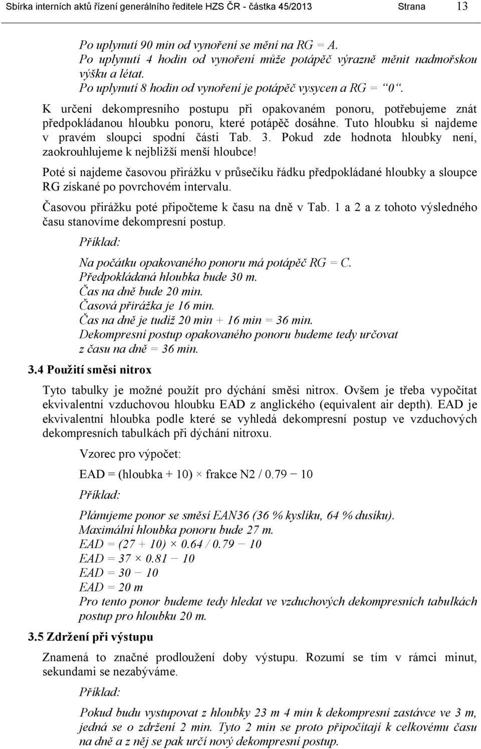 K určení dekompresního postupu při opakovaném ponoru, potřebujeme znát předpokládanou hloubku ponoru, které potápěč dosáhne. Tuto hloubku si najdeme v pravém sloupci spodní části Tab. 3.
