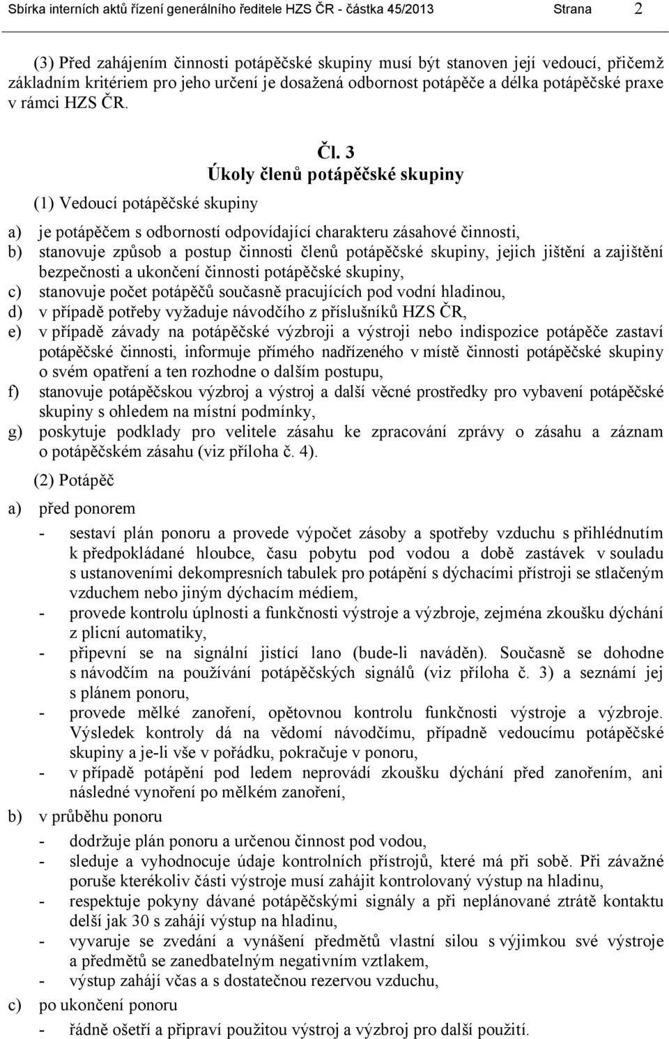 3 Úkoly členů potápěčské skupiny a) je potápěčem s odborností odpovídající charakteru zásahové činnosti, b) stanovuje způsob a postup činnosti členů potápěčské skupiny, jejich jištění a zajištění