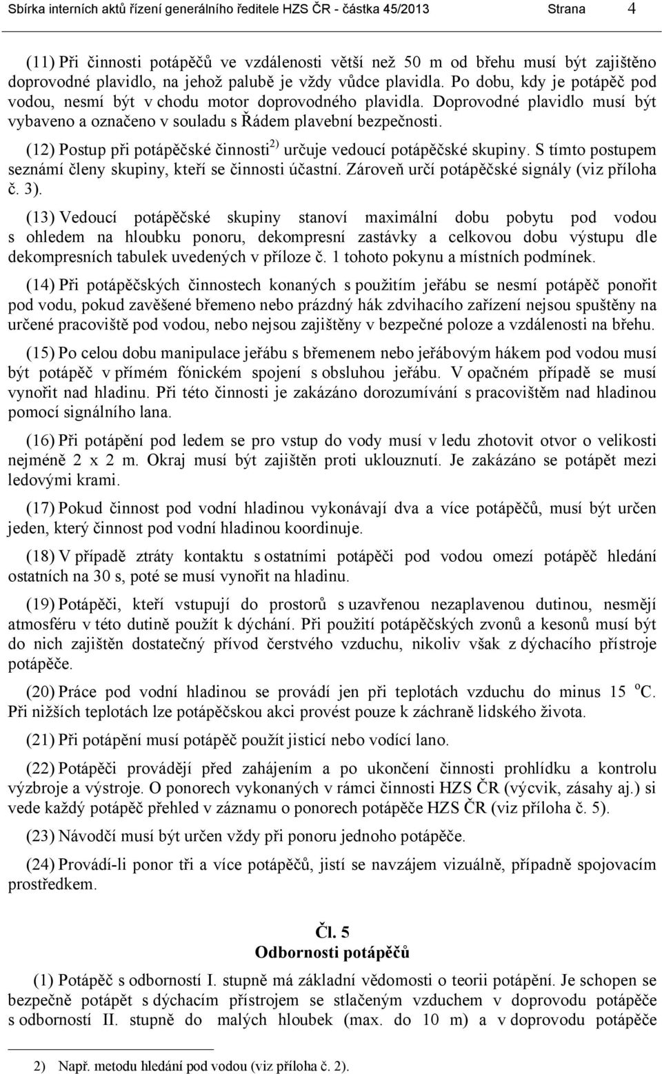 (12) Postup při potápěčské činnosti 2) určuje vedoucí potápěčské skupiny. S tímto postupem seznámí členy skupiny, kteří se činnosti účastní. Zároveň určí potápěčské signály (viz příloha č. 3).