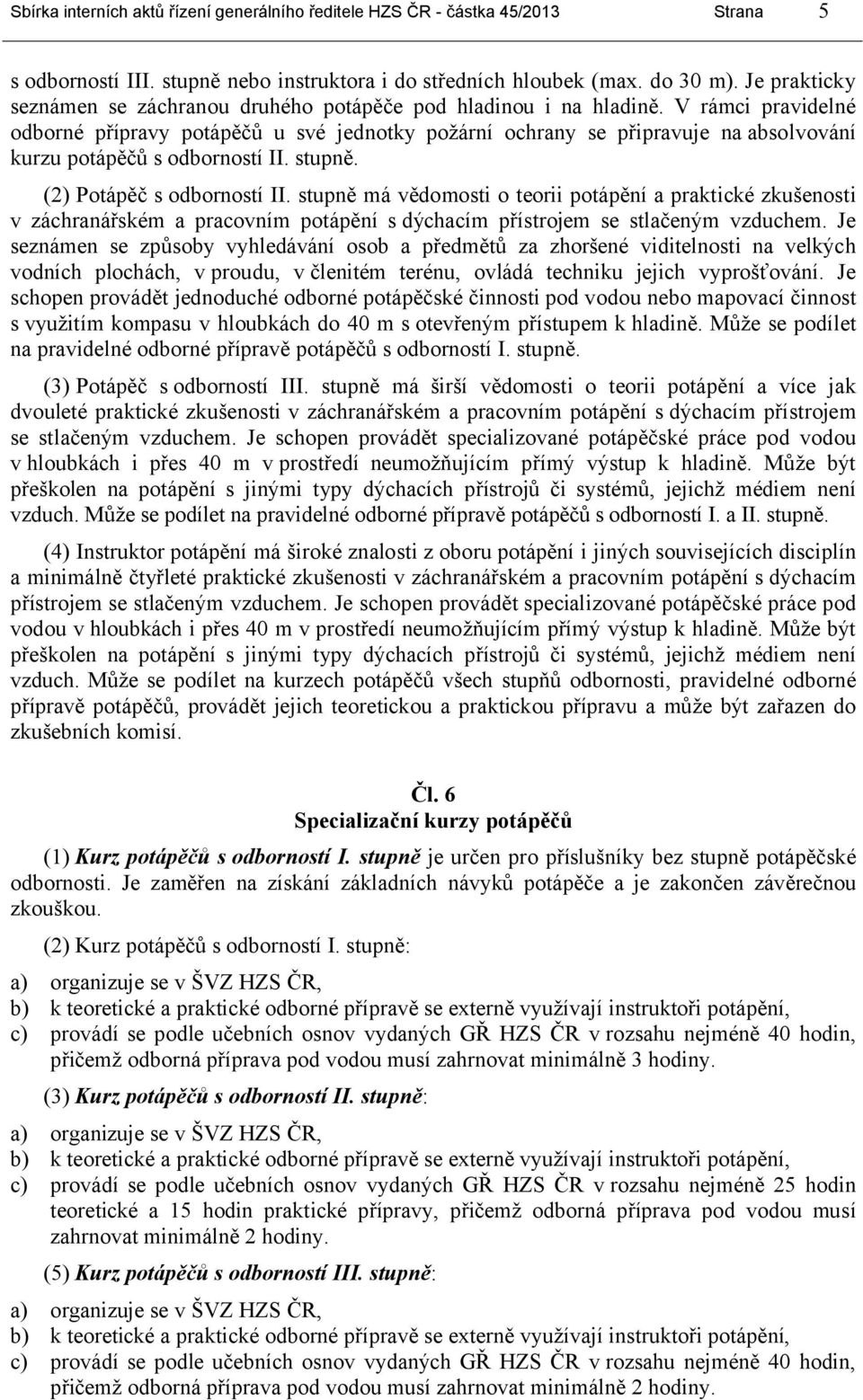 V rámci pravidelné odborné přípravy potápěčů u své jednotky požární ochrany se připravuje na absolvování kurzu potápěčů s odborností II. stupně. (2) Potápěč s odborností II.