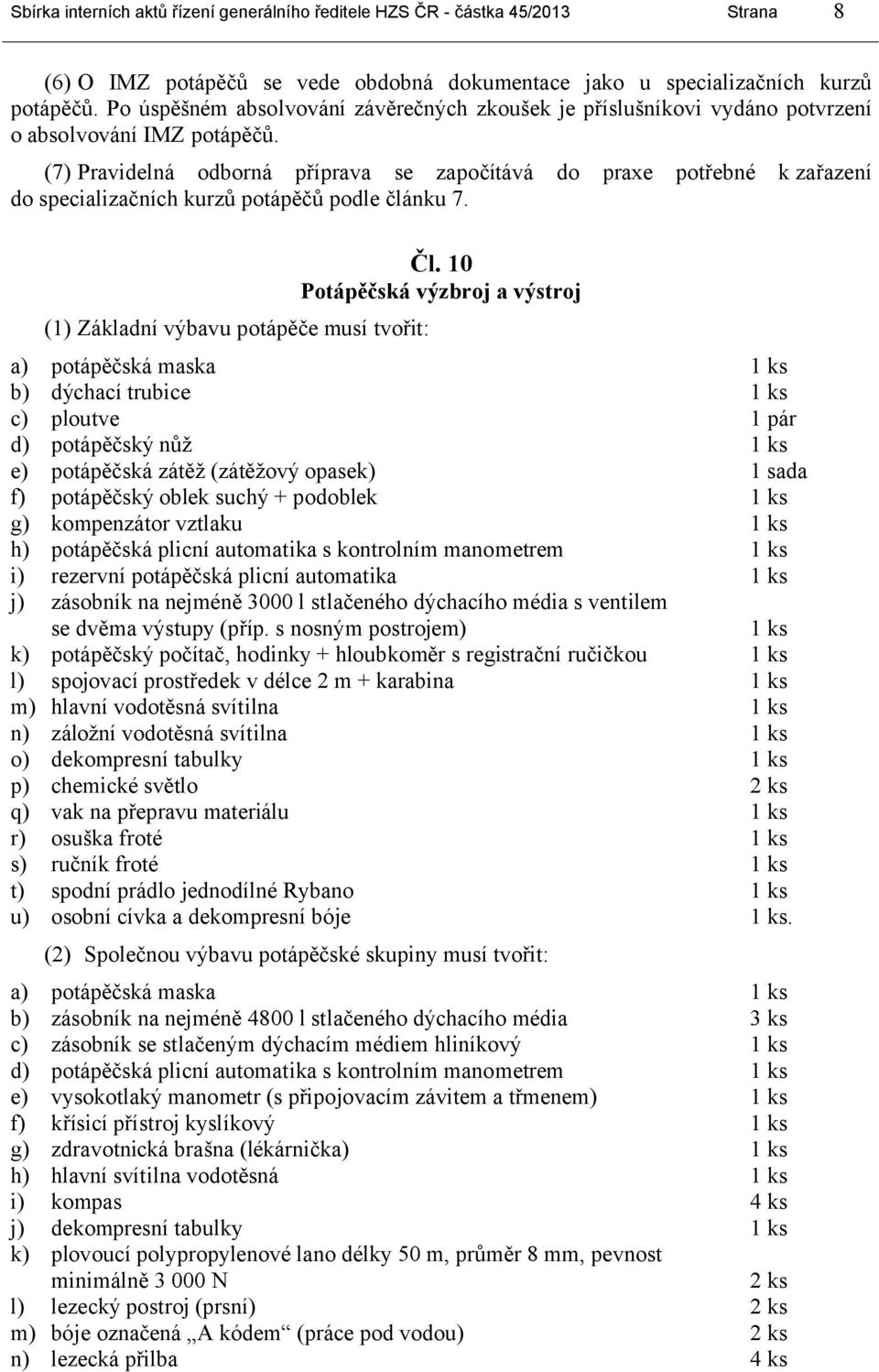 (7) Pravidelná odborná příprava se započítává do praxe potřebné k zařazení do specializačních kurzů potápěčů podle článku 7. (1) Základní výbavu potápěče musí tvořit: Čl.