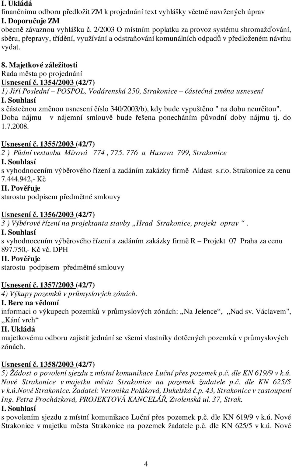 1354/2003 (42/7) 1) Jiří Poslední POSPOL, Vodárenská 250, Strakonice částečná změna usnesení s částečnou změnou usnesení číslo 340/2003/b), kdy bude vypuštěno " na dobu neurčitou".