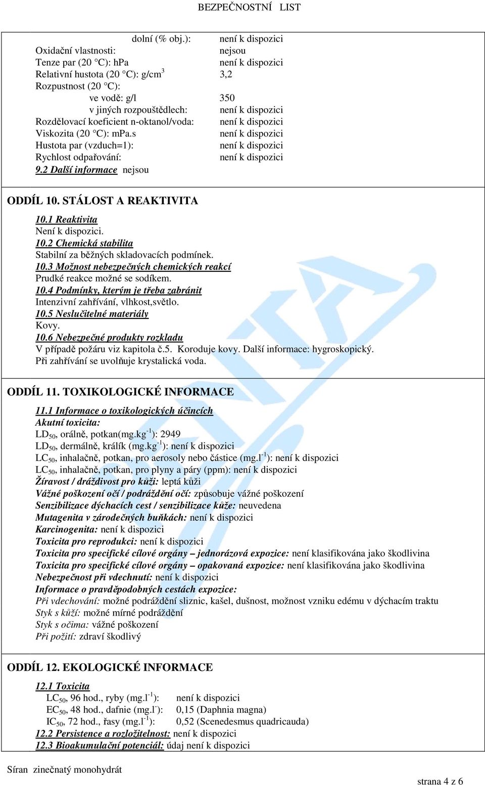 Viskozita (20 C): mpa.s Hustota par (vzduch=1): Rychlost odpařování: 9.2 Další informace nejsou ODDÍL 10. STÁLOST A REAKTIVITA 10.1 Reaktivita Není k dispozici. 10.2 Chemická stabilita Stabilní za běžných skladovacích podmínek.