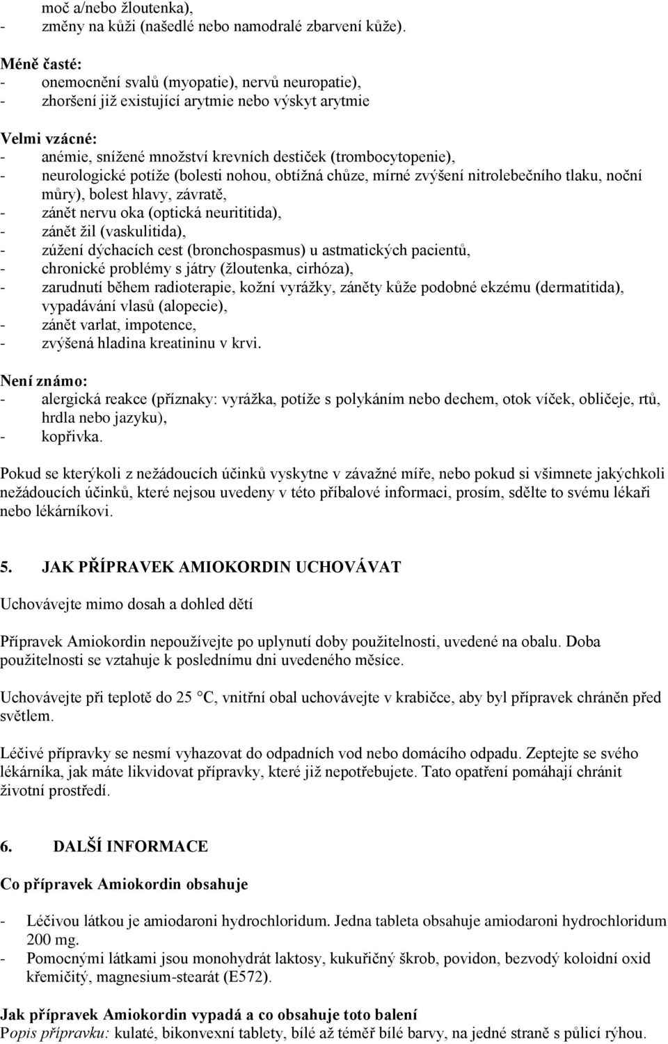 neurologické potíže (bolesti nohou, obtížná chůze, mírné zvýšení nitrolebečního tlaku, noční můry), bolest hlavy, závratě, - zánět nervu oka (optická neurititida), - zánět žil (vaskulitida), - zúžení