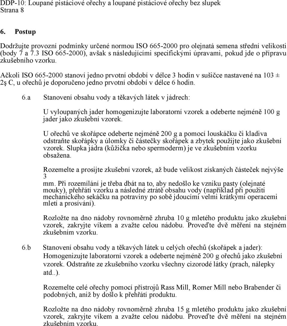 Ačkoli ISO 665-2000 stanoví jedno prvotní období v délce 3 hodin v sušičce nastavené na 103 ± 2ş C, u ořechů je doporučeno jedno prvotní období v délce 6 hodin. 6.a Stanovení obsahu vody a těkavých látek v jádrech: U vyloupaných jader homogenizujte laboratorní vzorek a odeberte nejméně 100 g jader jako zkušební vzorek.