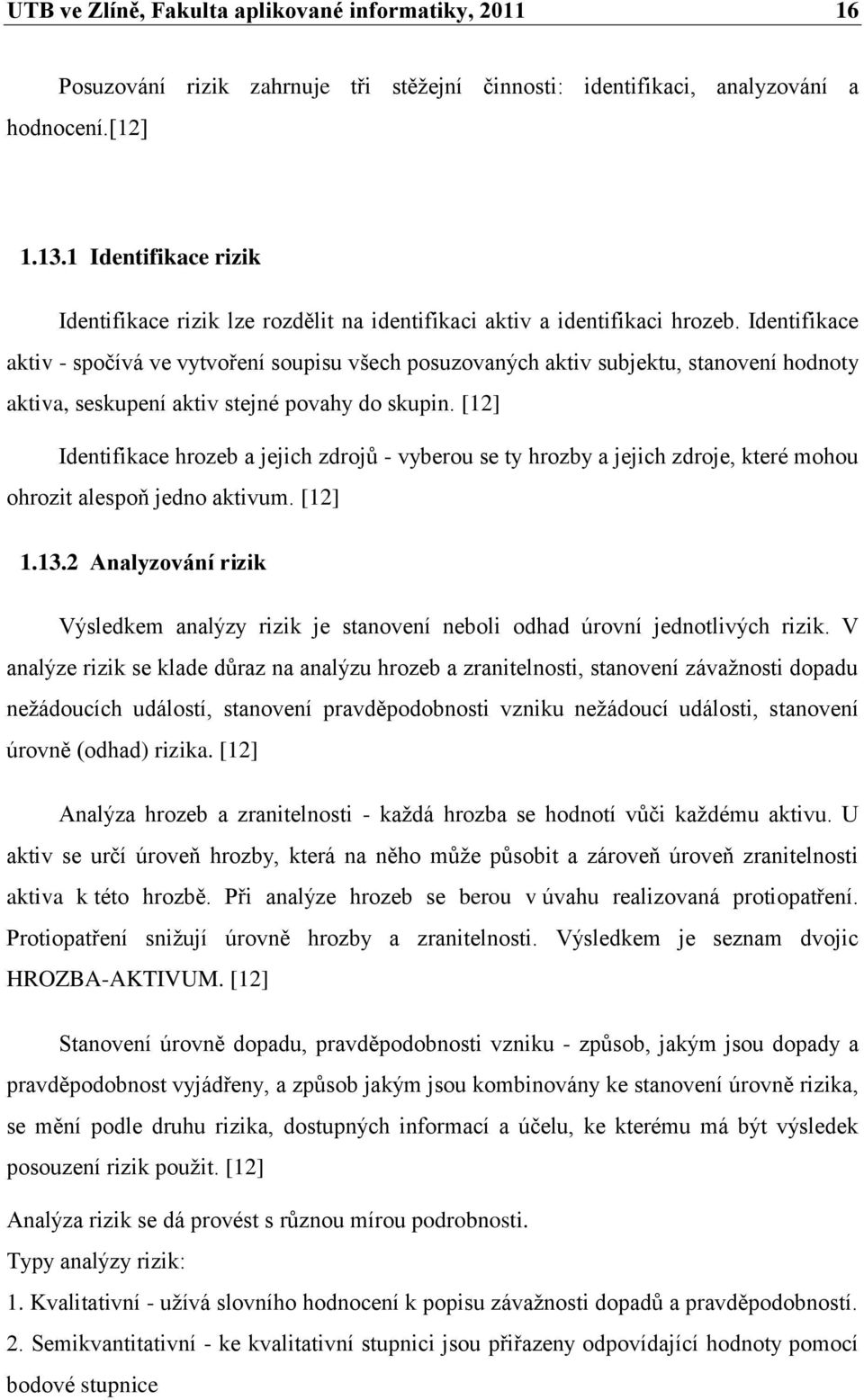 Identifikace aktiv - spočívá ve vytvoření soupisu všech posuzovaných aktiv subjektu, stanovení hodnoty aktiva, seskupení aktiv stejné povahy do skupin.