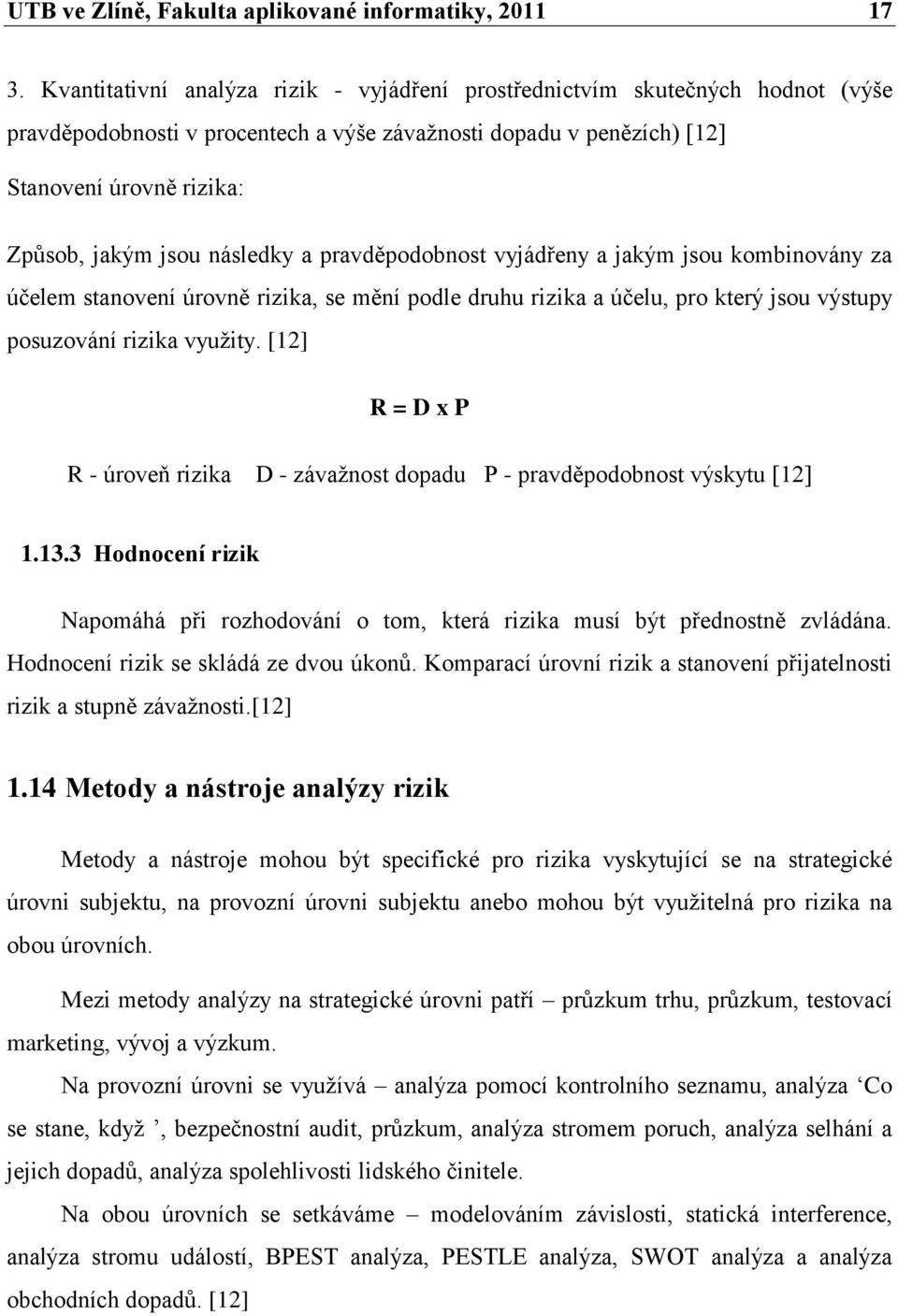 následky a pravděpodobnost vyjádřeny a jakým jsou kombinovány za účelem stanovení úrovně rizika, se mění podle druhu rizika a účelu, pro který jsou výstupy posuzování rizika vyuţity.