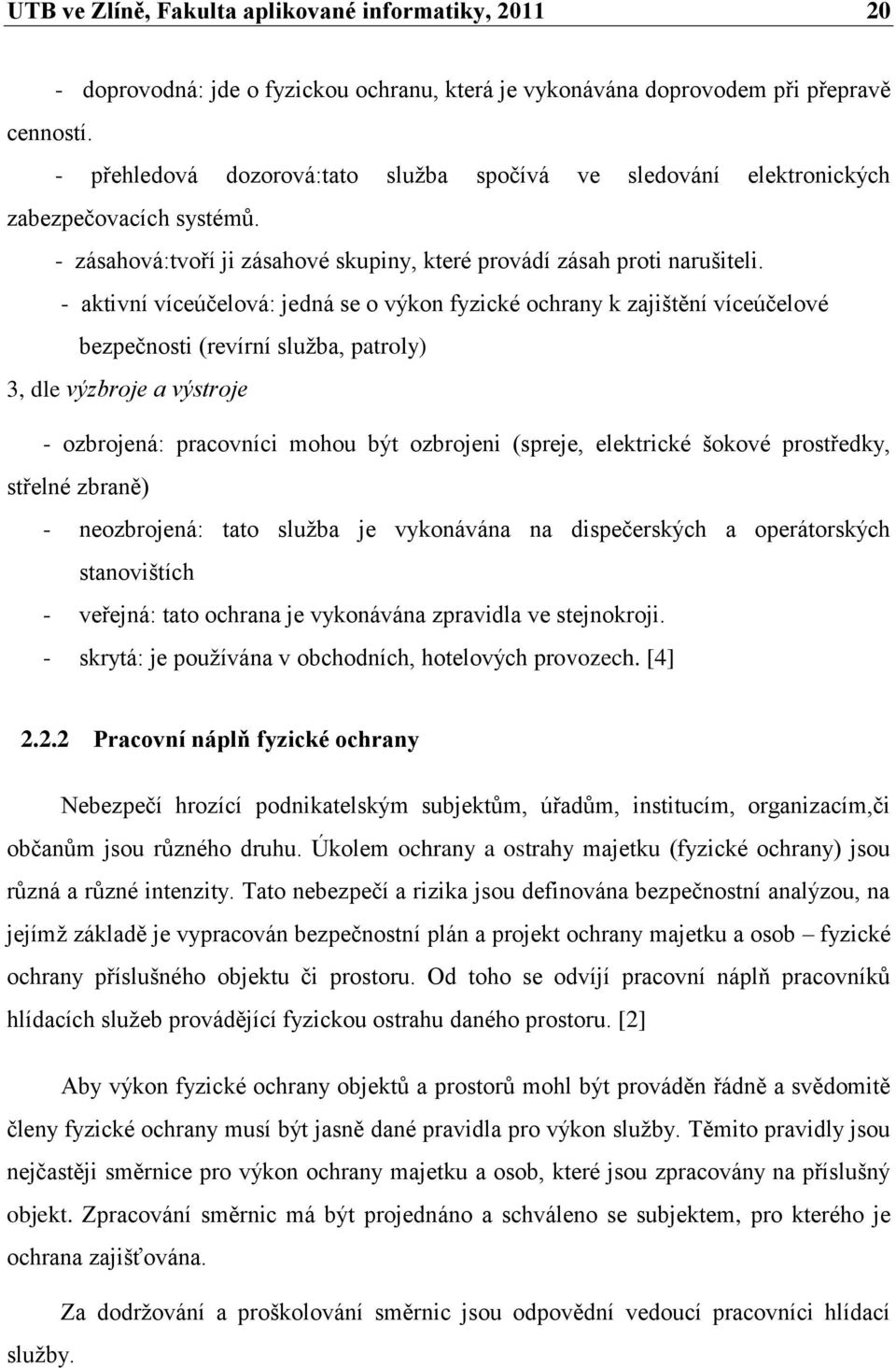 - aktivní víceúčelová: jedná se o výkon fyzické ochrany k zajištění víceúčelové bezpečnosti (revírní sluţba, patroly) 3, dle výzbroje a výstroje - ozbrojená: pracovníci mohou být ozbrojeni (spreje,