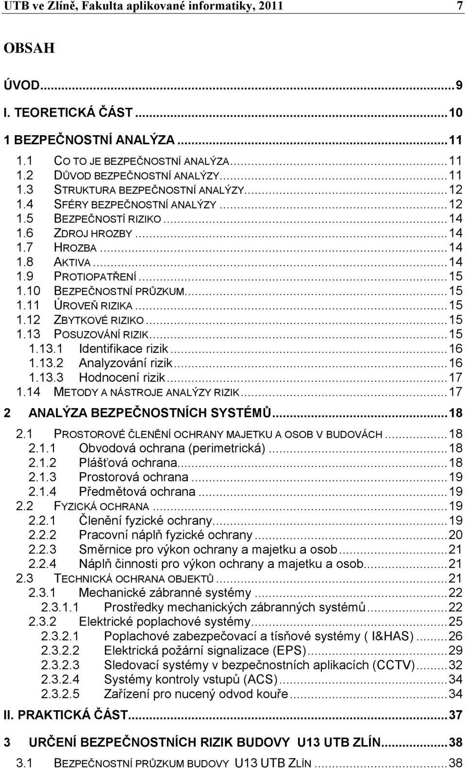 .. 15 1.12 ZBYTKOVÉ RIZIKO... 15 1.13 POSUZOVÁNÍ RIZIK... 15 1.13.1 Identifikace rizik... 16 1.13.2 Analyzování rizik... 16 1.13.3 Hodnocení rizik... 17 1.14 METODY A NÁSTROJE ANALÝZY RIZIK.