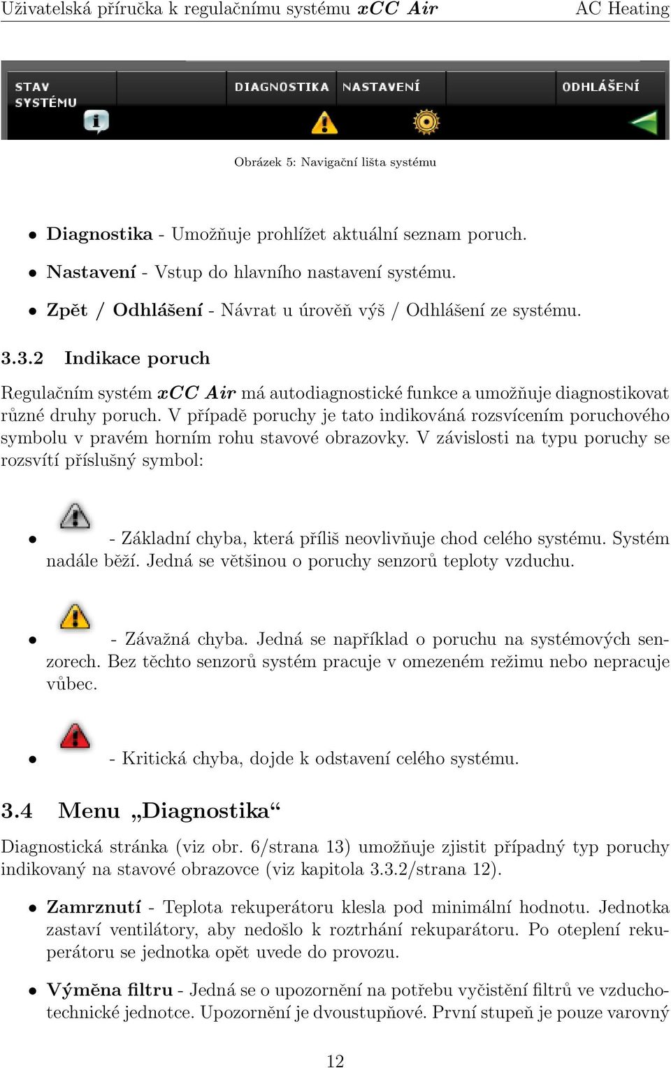 V případě poruchy je tato indikováná rozsvícením poruchového symbolu v pravém horním rohu stavové obrazovky.