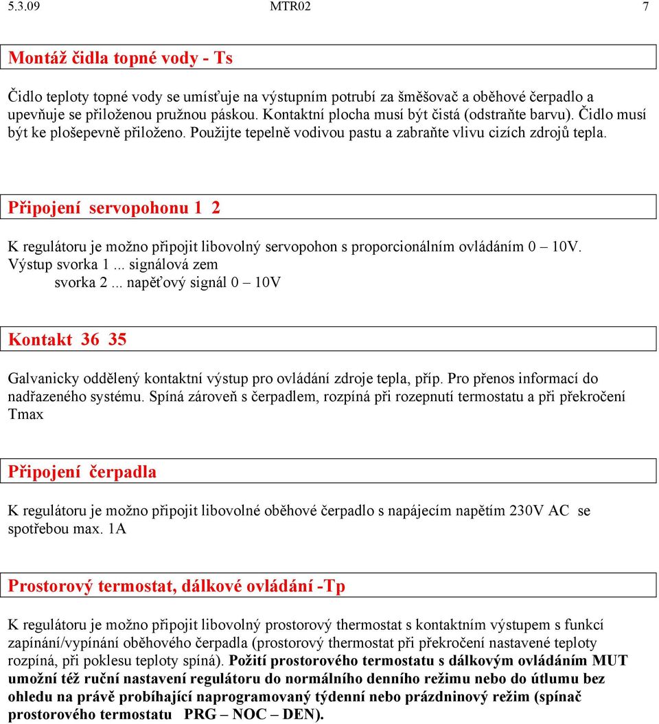 Připojení servopohonu 1 2 K regulátoru je možno připojit libovolný servopohon s proporcionálním ovládáním 0 10V. Výstup svorka 1... signálová zem svorka 2.