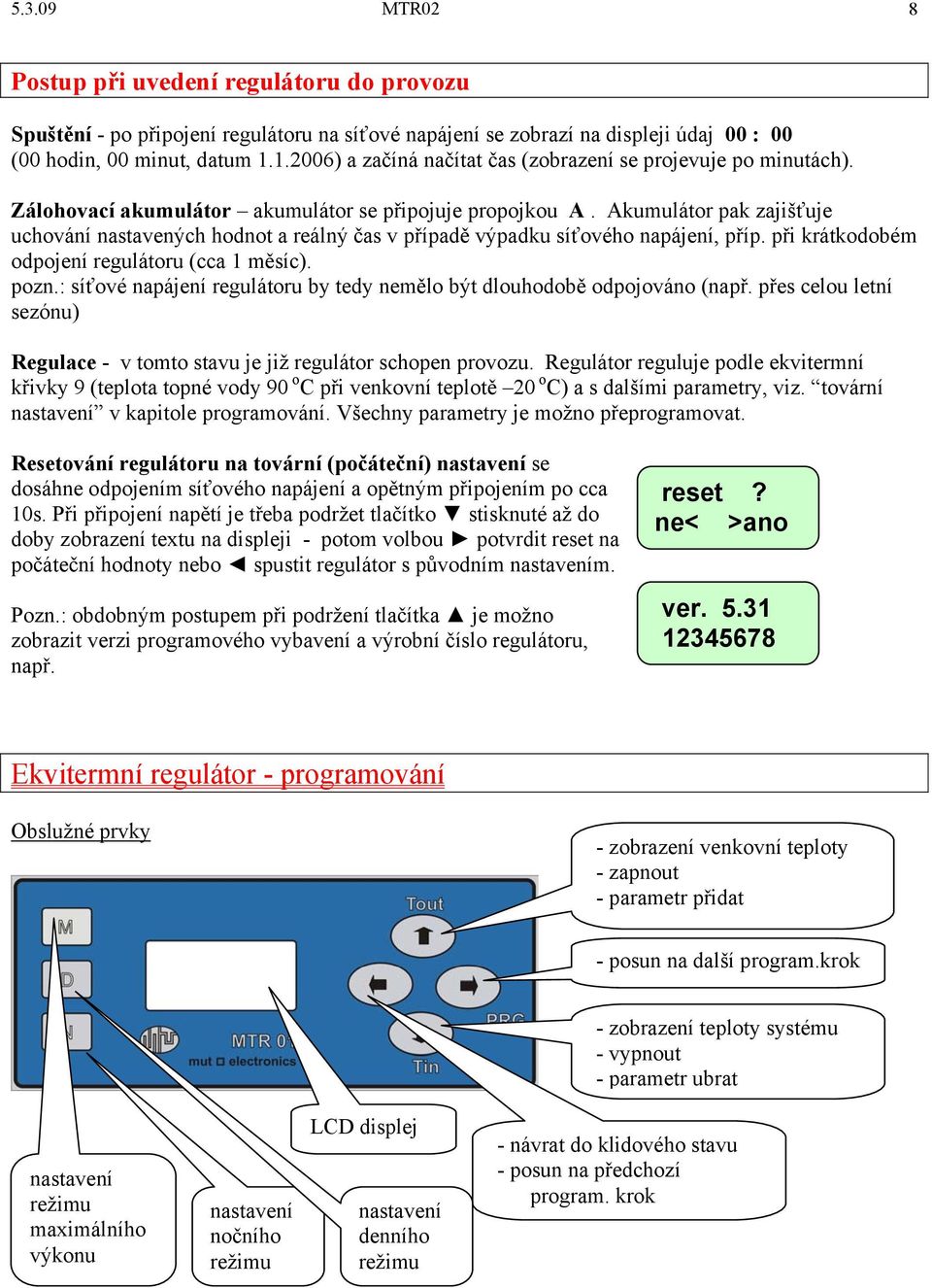 Akumulátor pak zajišťuje uchování nastavených hodnot a reálný čas v případě výpadku síťového napájení, příp. při krátkodobém odpojení regulátoru (cca 1 měsíc). pozn.