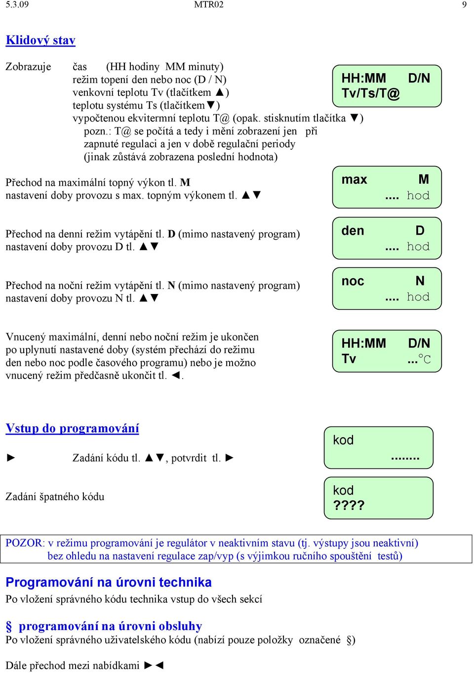 : T@ se počítá a tedy i mění zobrazení jen při zapnuté regulaci a jen v době regulační periody (jinak zůstává zobrazena poslední hodnota) D/N Přechod na maximální topný výkon tl.