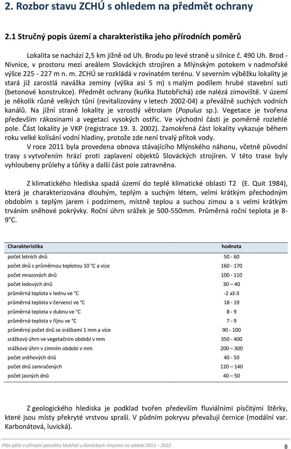 V severním výběžku lokality je stará již zarostlá navážka zeminy (výška asi 5 m) s malým podílem hrubé stavební suti (betonové konstrukce). Předmět ochrany (kuňka žlutobřichá) zde nalézá zimoviště.