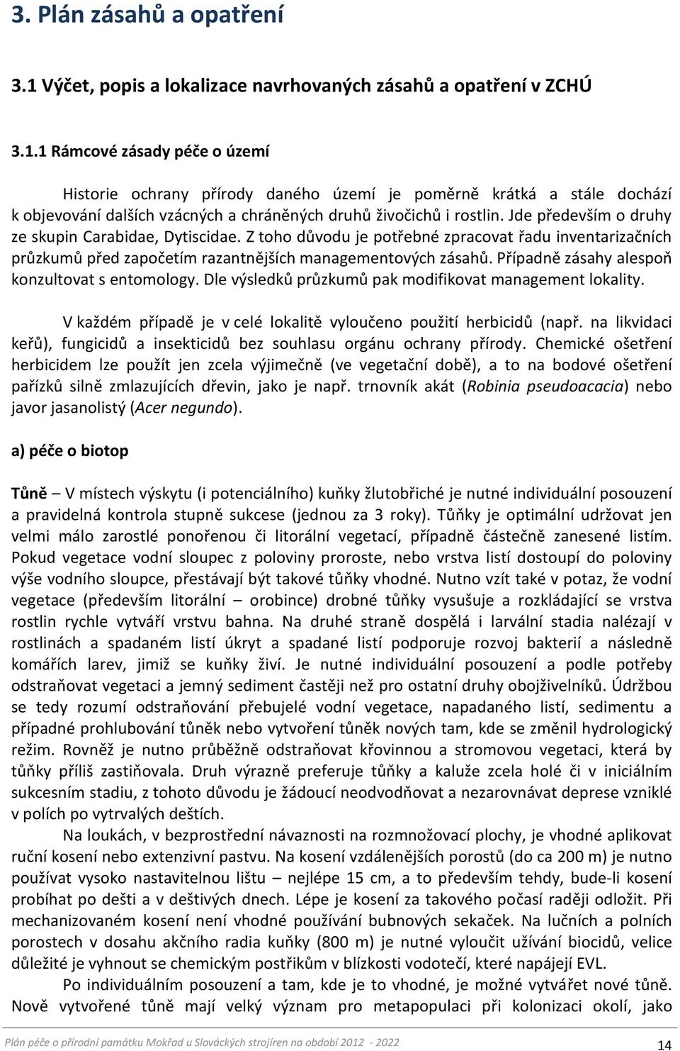 1 Rámcové zásady péče o území Historie ochrany přírody daného území je poměrně krátká a stále dochází k objevování dalších vzácných a chráněných druhů živočichů i rostlin.
