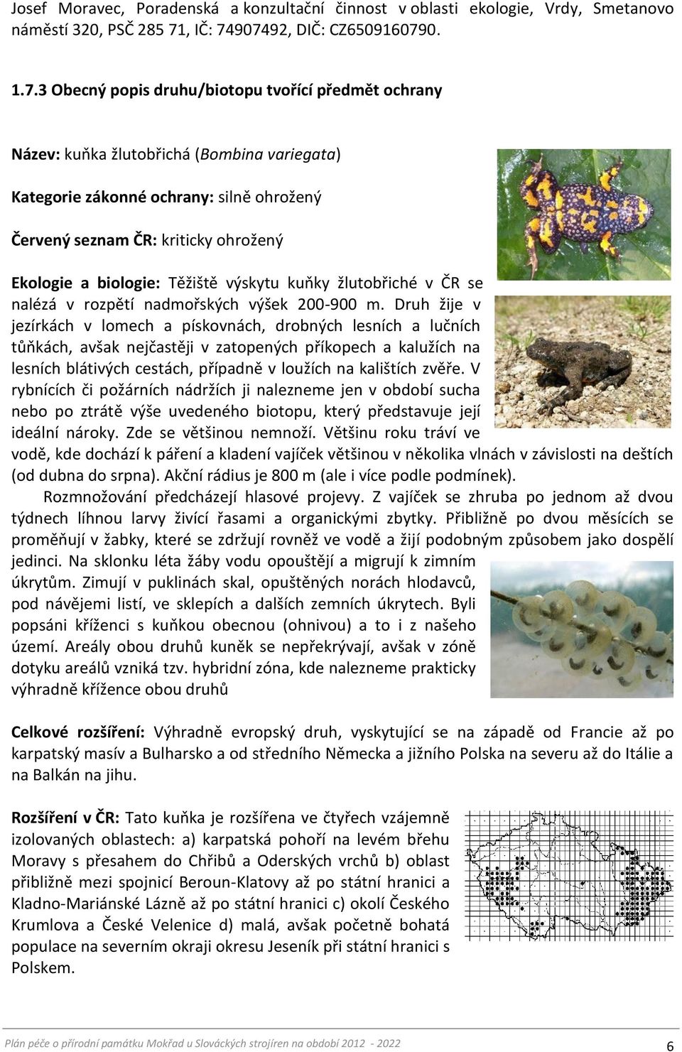 907492, DIČ: CZ6509160790. 1.7.3 Obecný popis druhu/biotopu tvořící předmět ochrany Název: kuňka žlutobřichá (Bombina variegata) Kategorie zákonné ochrany: silně ohrožený Červený seznam ČR: kriticky