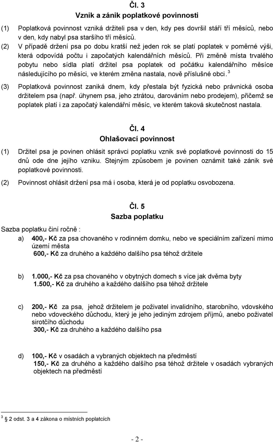 Při změně místa trvalého pobytu nebo sídla platí držitel psa poplatek od počátku kalendářního měsíce následujícího po měsíci, ve kterém změna nastala, nově příslušné obci.