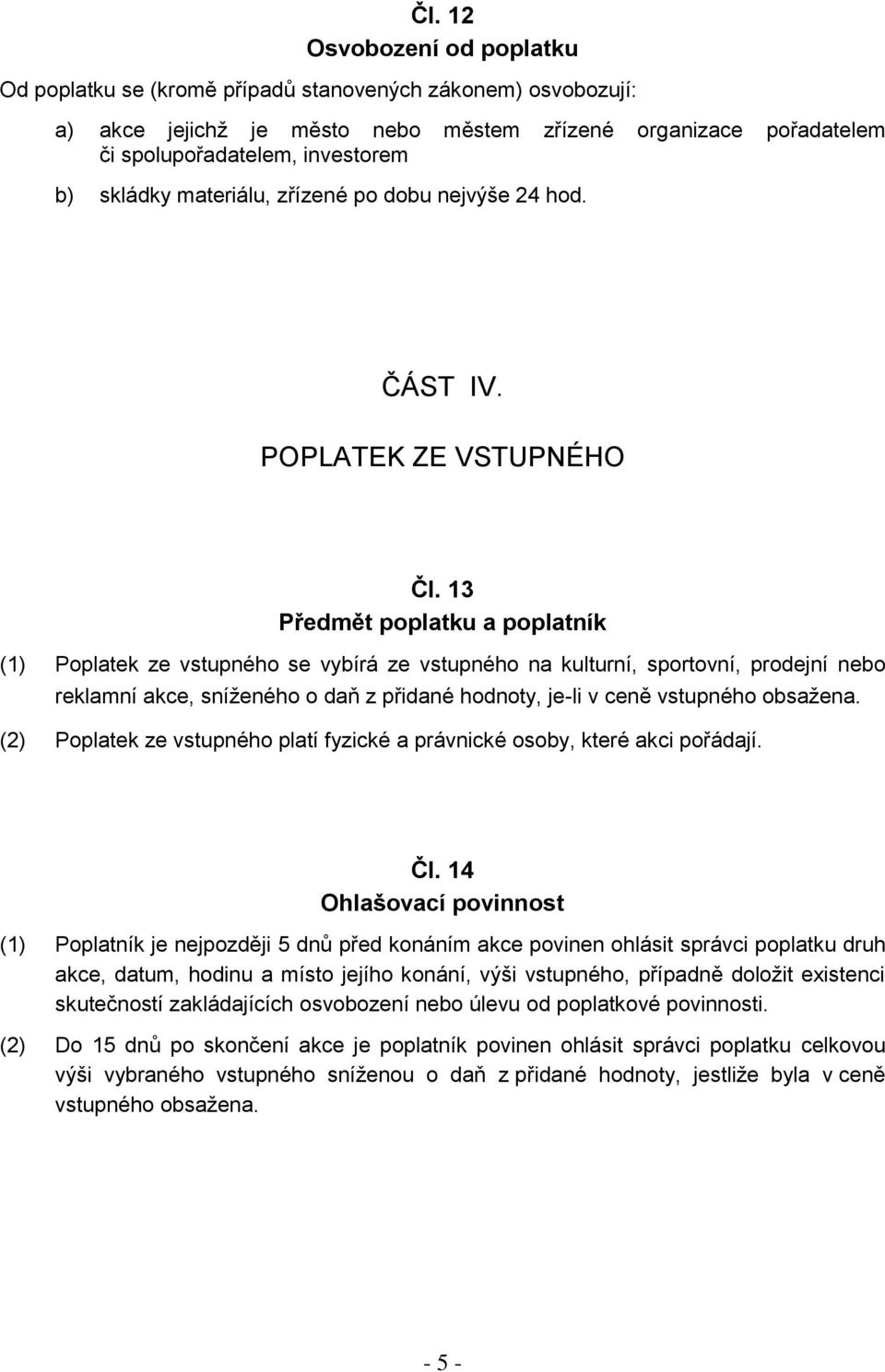 13 Předmět poplatku a poplatník (1) Poplatek ze vstupného se vybírá ze vstupného na kulturní, sportovní, prodejní nebo reklamní akce, sníženého o daň z přidané hodnoty, je-li v ceně vstupného