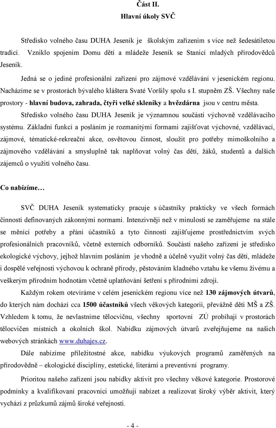 Nacházíme se v prostorách bývalého kláštera Svaté Voršily spolu s I. stupněm. Všechny naše prostory - hlavní budova, zahrada, čtyři velké skleníky a hvězdárna jsou v centru města.