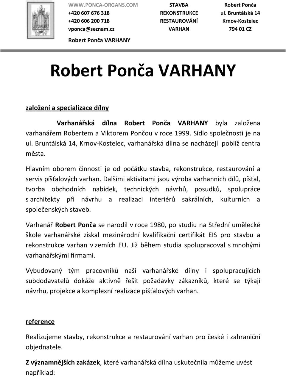 Dalšími aktivitami jsou výroba varhanních dílů, píšťal, tvorba obchodních nabídek, technických návrhů, posudků, spolupráce s architekty při návrhu a realizaci interiérů sakrálních, kulturních a