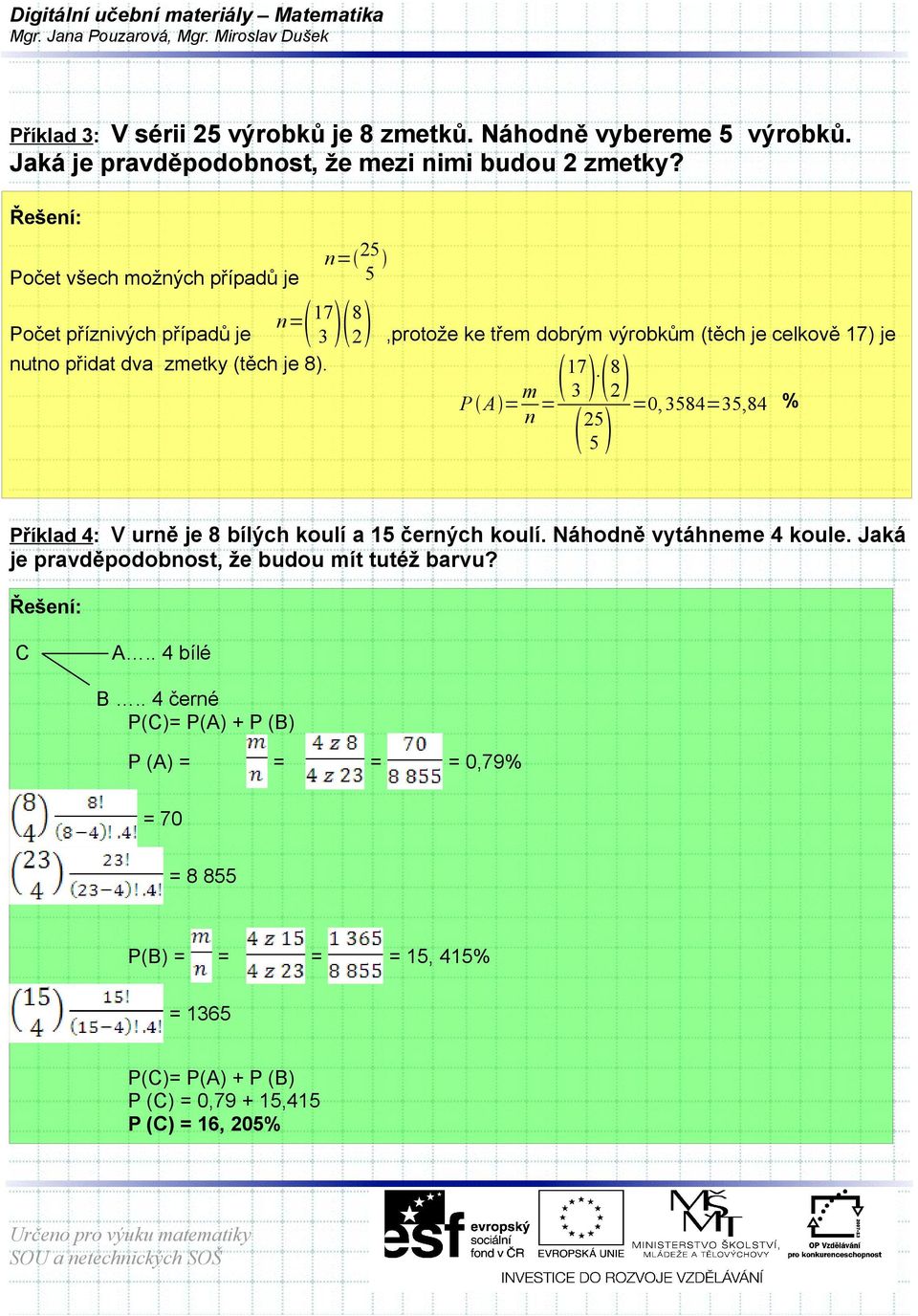 n= 25 5 n= 17 3 8 2,protože ke třem dobrým výrobkům (těch je celkově 17) je P A = m % n = 17 3 8 2 25 =0, 3584=35,84 5 Příklad 4: V urně je 8 bílých koulí a 15