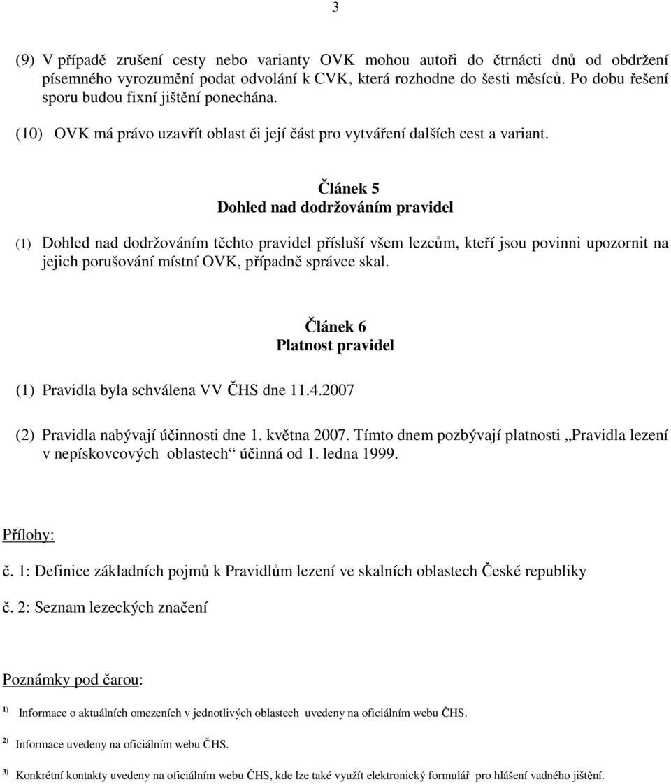 Článek 5 Dohled nad dodržováním pravidel (1) Dohled nad dodržováním těchto pravidel přísluší všem lezcům, kteří jsou povinni upozornit na jejich porušování místní OVK, případně správce skal.