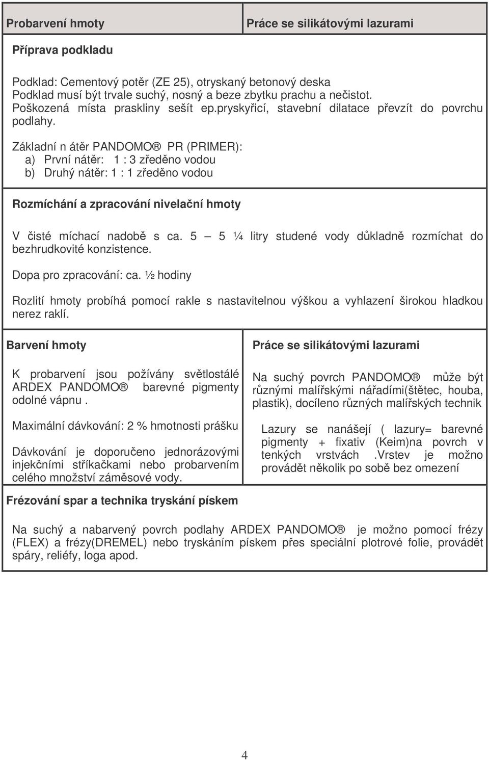 Základní n átr PANDOMO PR (PRIMER): a) První nátr: 1 : 3 zedno vodou b) Druhý nátr: 1 : 1 zedno vodou Rozmíchání a zpracování nivelaní hmoty V isté míchací nadob s ca.