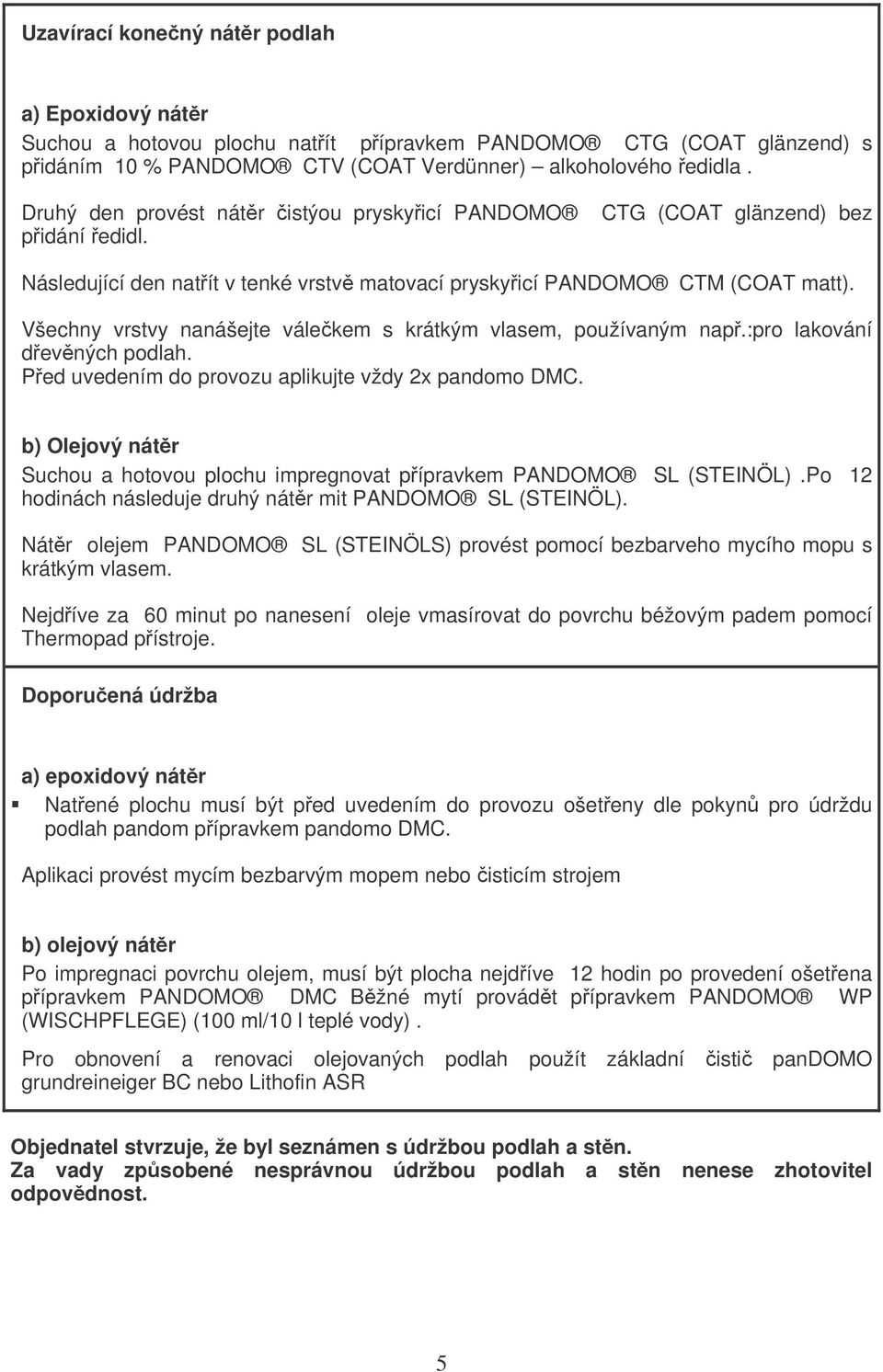 Všechny vrstvy nanášejte válekem s krátkým vlasem, používaným nap.:pro lakování devných podlah. Ped uvedením do provozu aplikujte vždy 2x pandomo DMC.