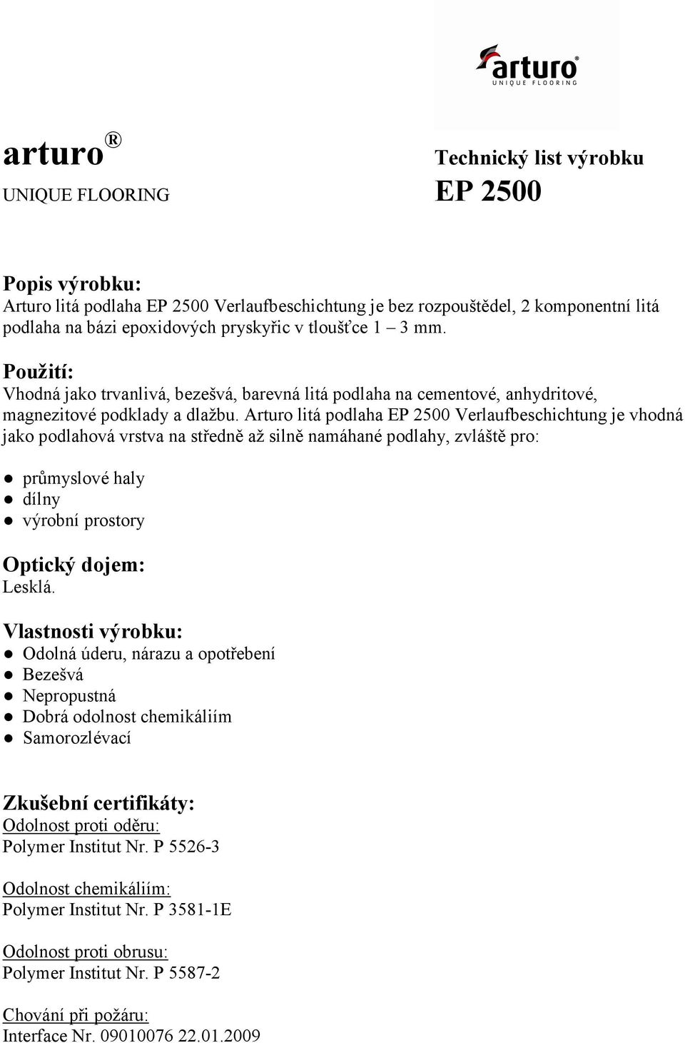 Arturo litá podlaha Verlaufbeschichtung je vhodná jako podlahová vrstva na středně až silně namáhané podlahy, zvláště pro: průmyslové haly dílny výrobní prostory Optický dojem: Lesklá.