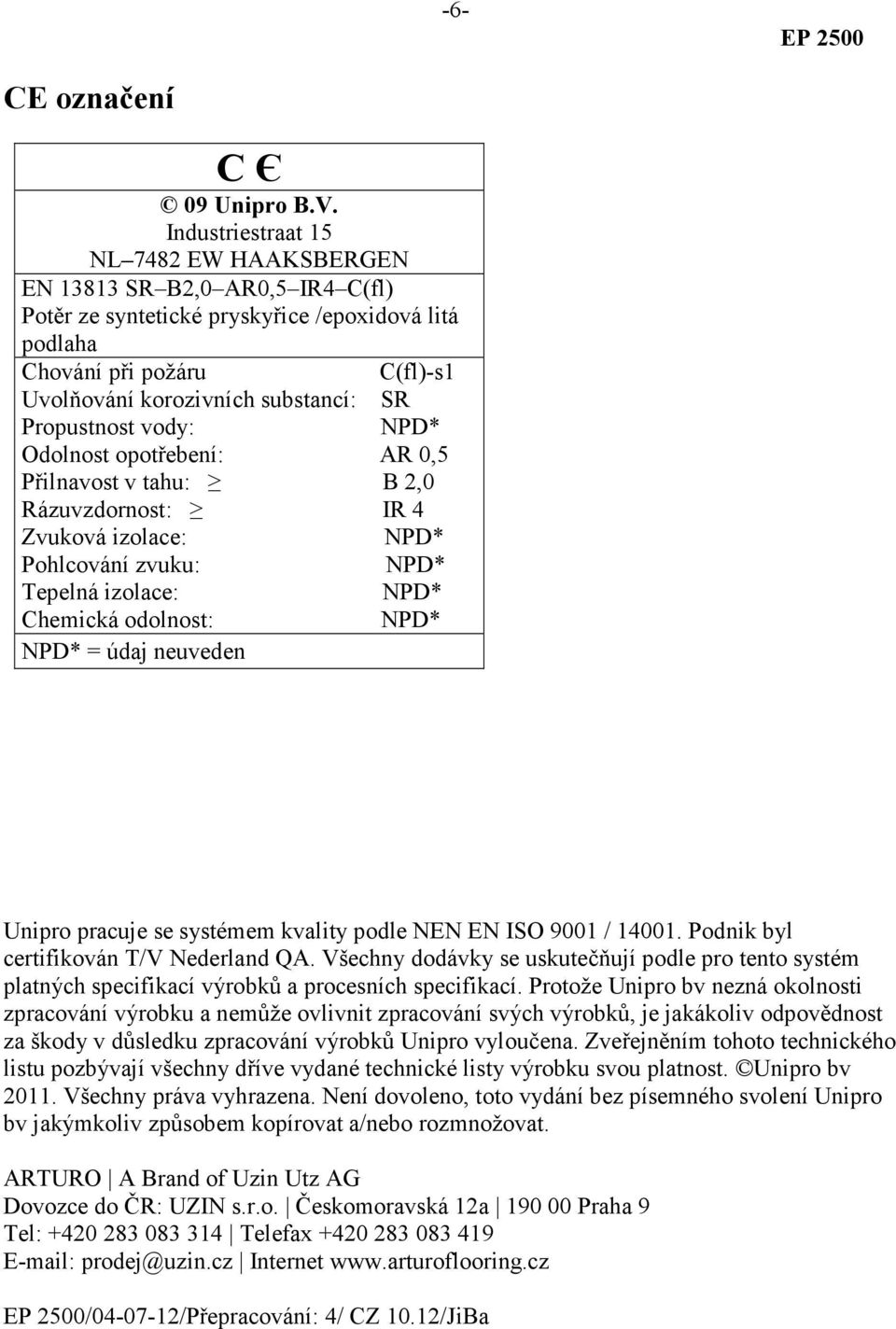 Propustnost vody: Odolnost opotřebení: AR 0,5 Přilnavost v tahu: B 2,0 Rázuvzdornost: IR 4 Zvuková izolace: Pohlcování zvuku: Tepelná izolace: Chemická odolnost: = údaj neuveden Unipro pracuje se