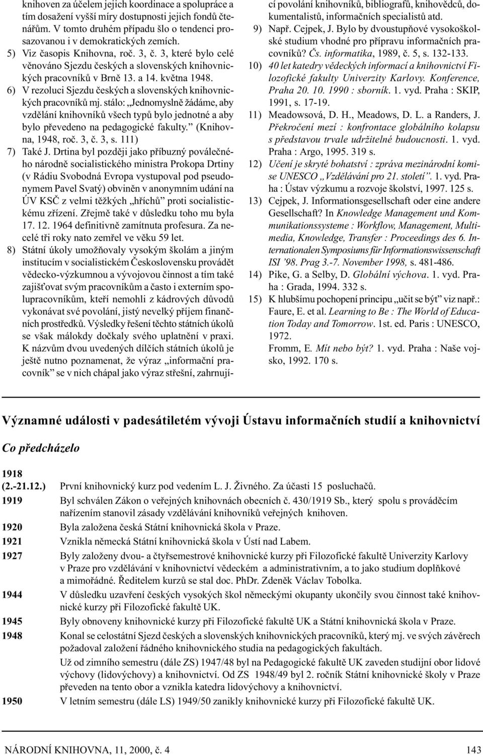 6) V rezoluci Sjezdu èeských a slovenských knihovnických pracovníkù mj. stálo: Jednomyslnì žádáme, aby vzdìlání knihovníkù všech typù bylo jednotné a aby bylo pøevedeno na pedagogické fakulty.