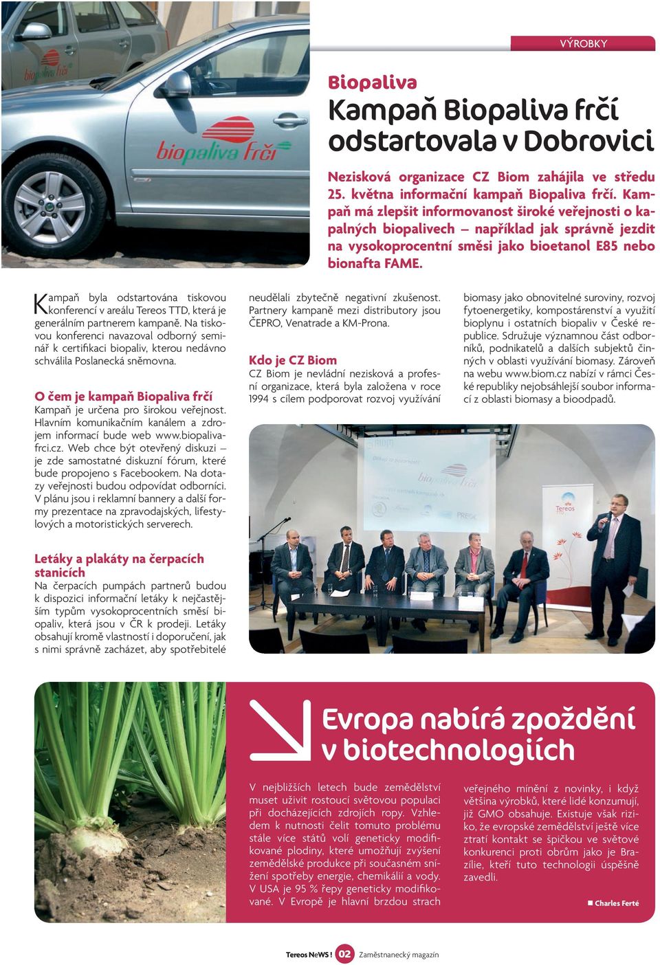 Hlavním komunikačním kanálem a zdrojem informací bude web www.biopalivafrci.cz. Web chce být otevřený diskuzi je zde samostatné diskuzní fórum, které bude propojeno s Facebookem.