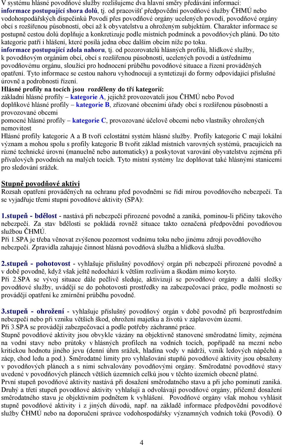 ohroženým subjektům. Charakter informace se postupně cestou dolů doplňuje a konkretizuje podle místních podmínek a povodňových plánů.