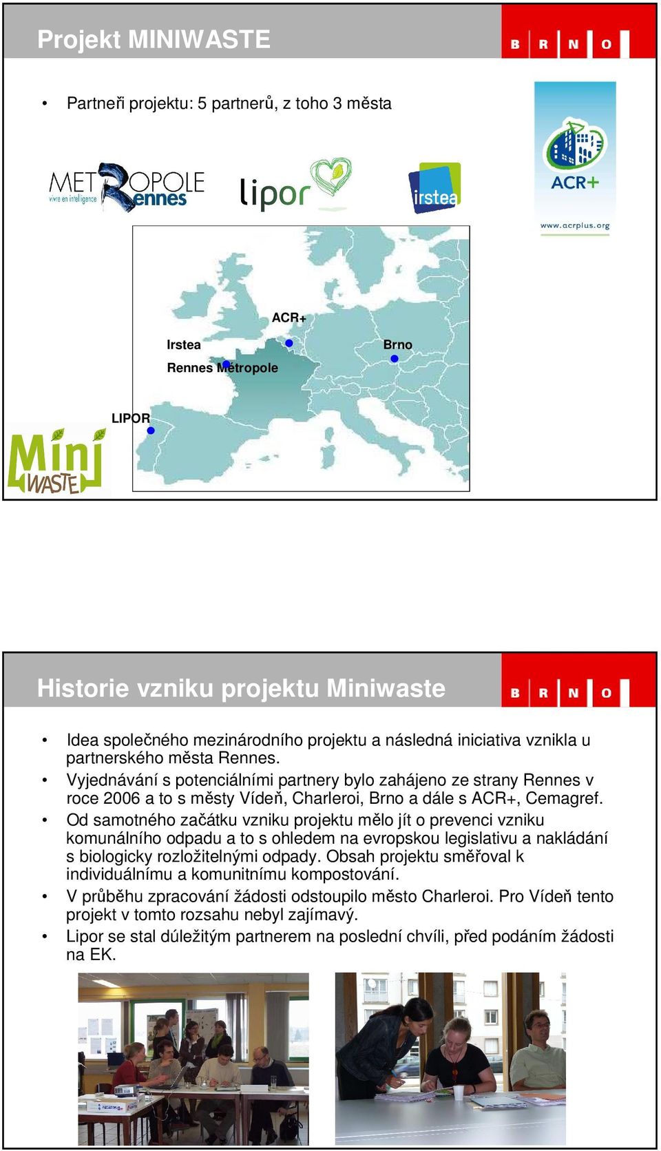 Od samotného začátku vzniku projektu mělo jít o prevenci vzniku komunálního odpadu a to s ohledem na evropskou legislativu a nakládání s biologicky rozložitelnými odpady.