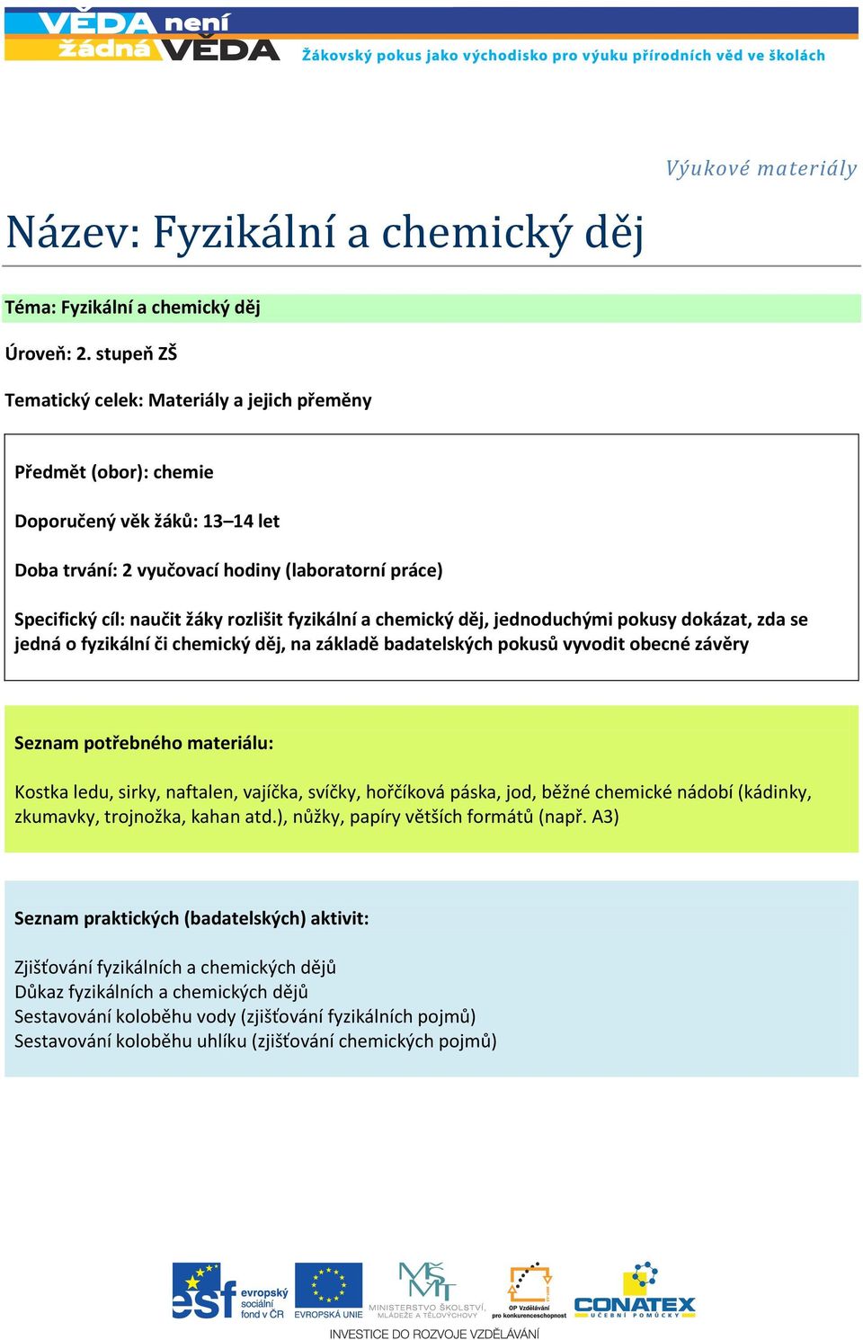 fyzikální a chemický děj, jednoduchými pokusy dokázat, zda se jedná o fyzikální či chemický děj, na základě badatelských pokusů vyvodit obecné závěry Seznam potřebného materiálu: Kostka ledu, sirky,