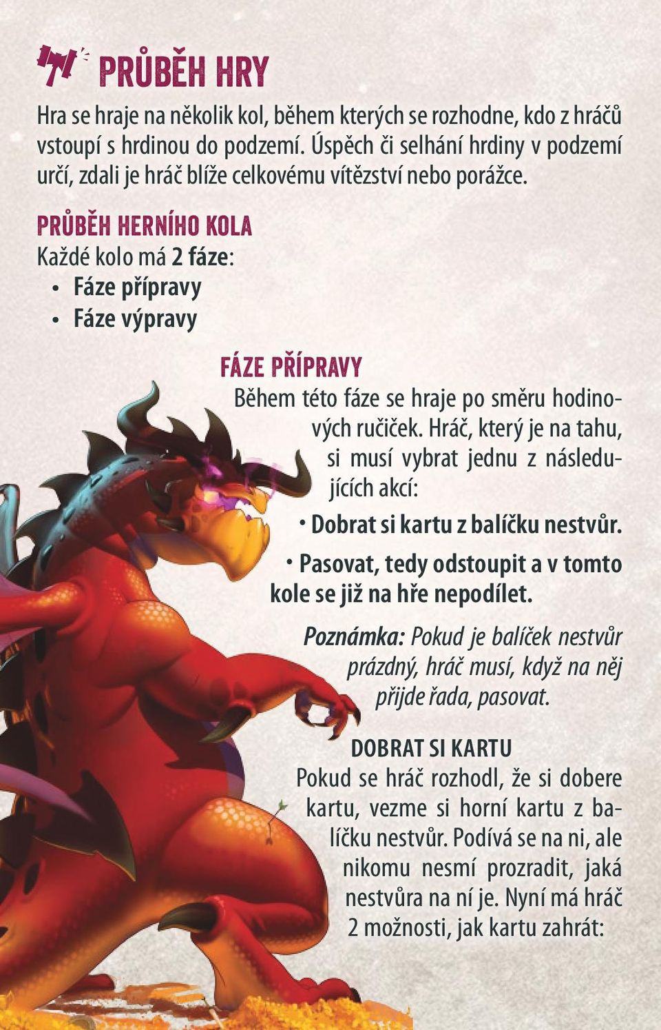 Průběh herního kola Každé kolo má 2 fáze: Fáze přípravy Fáze výpravy fáze Přípravy Během této fáze se hraje po směru hodi nových ručiček.