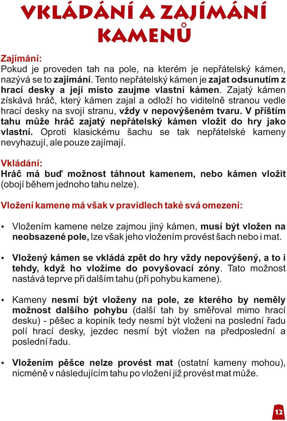 V příštím tahu může hráč zajatý nepřátelský kámen vložit do hry jako vlastní. Oproti klasickému šachu se tak nepřátelské kameny nevyhazují, ale pouze zajímají.