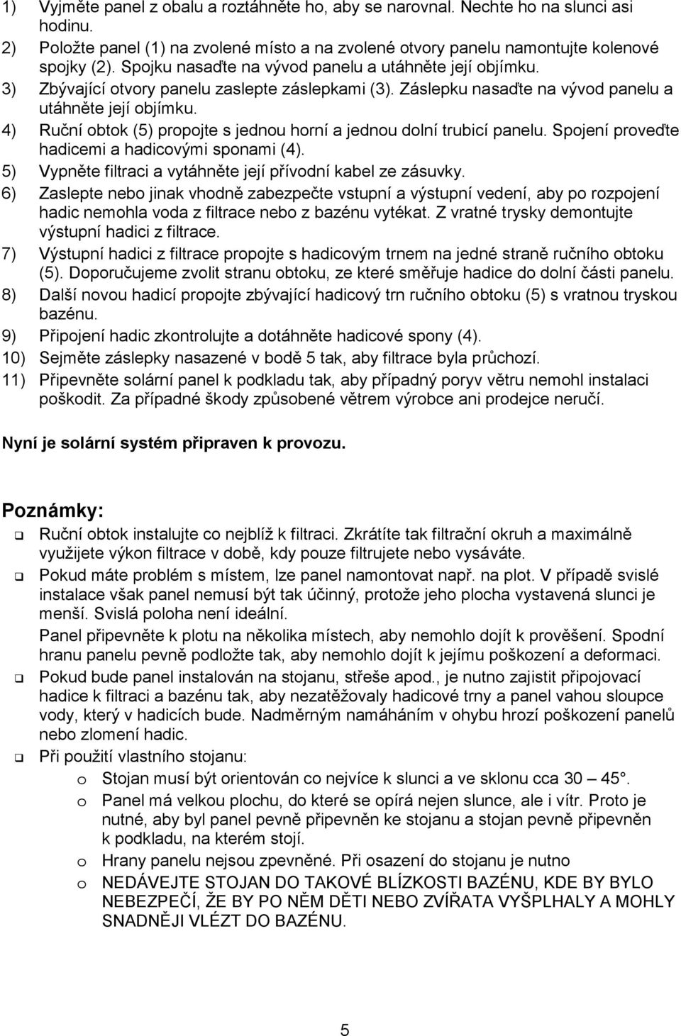 4) Ruční obtok (5) propojte s jednou horní a jednou dolní trubicí panelu. Spojení proveďte hadicemi a hadicovými sponami (4). 5) Vypněte filtraci a vytáhněte její přívodní kabel ze zásuvky.