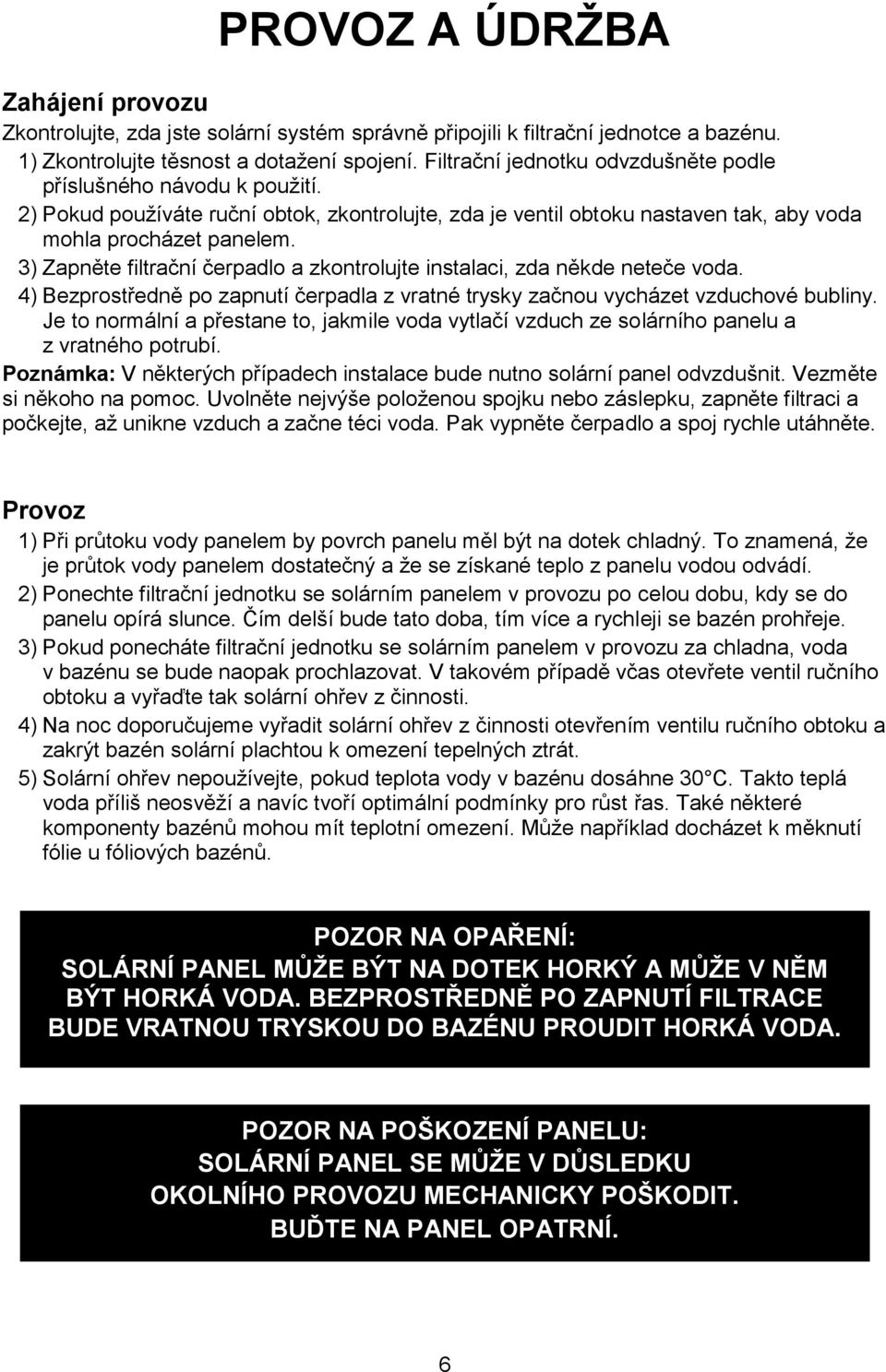 3) Zapněte filtrační čerpadlo a zkontrolujte instalaci, zda někde neteče voda. 4) Bezprostředně po zapnutí čerpadla z vratné trysky začnou vycházet vzduchové bubliny.