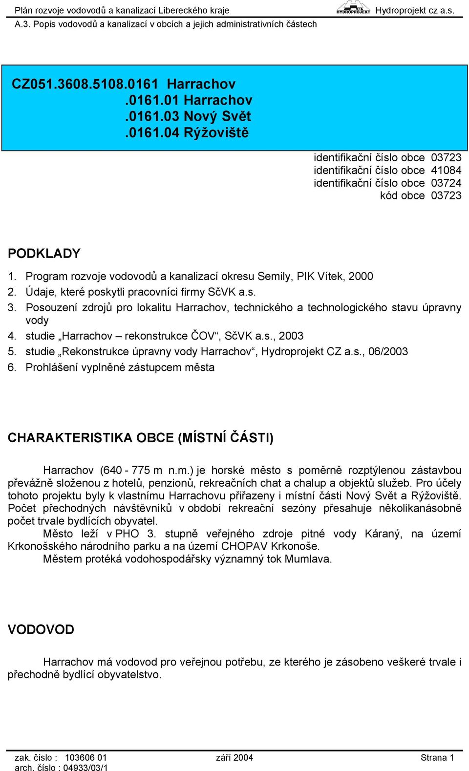 Posouzení zdrojů pro lokalitu Harrachov, technického a technologického stavu úpravny vody 4. studie Harrachov rekonstrukce ČOV, SčVK a.s., 2003 5.