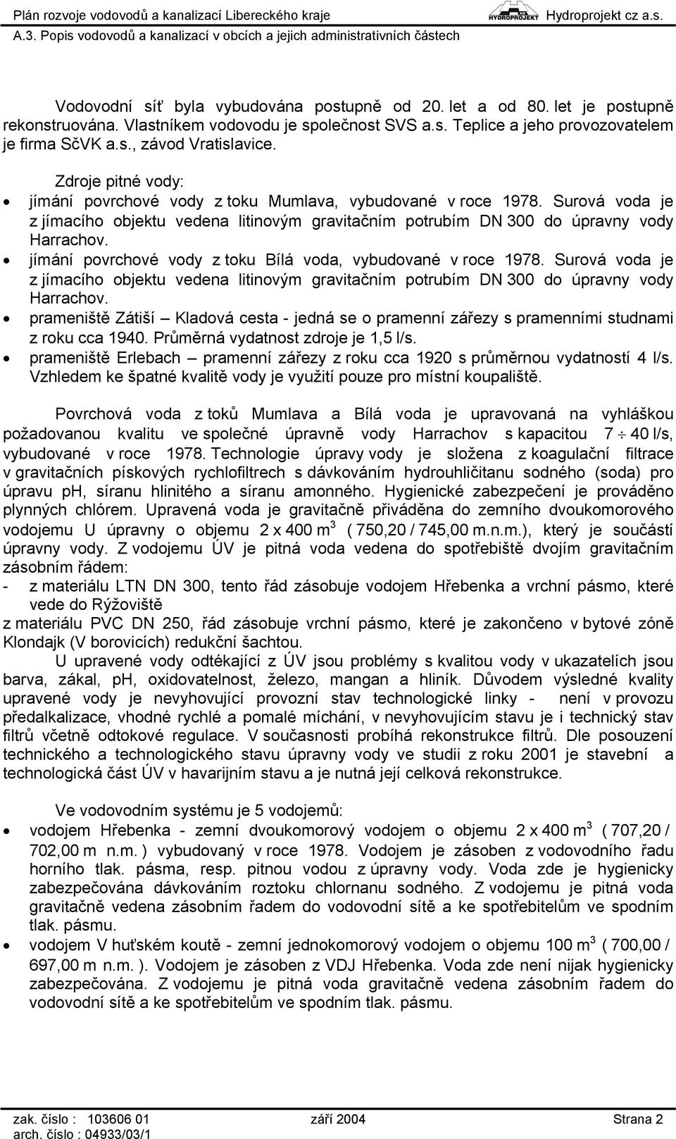 jímání povrchové vody z toku Bílá voda, vybudované v roce 1978. Surová voda je z jímacího objektu vedena litinovým gravitačním potrubím DN 300 do úpravny vody Harrachov.