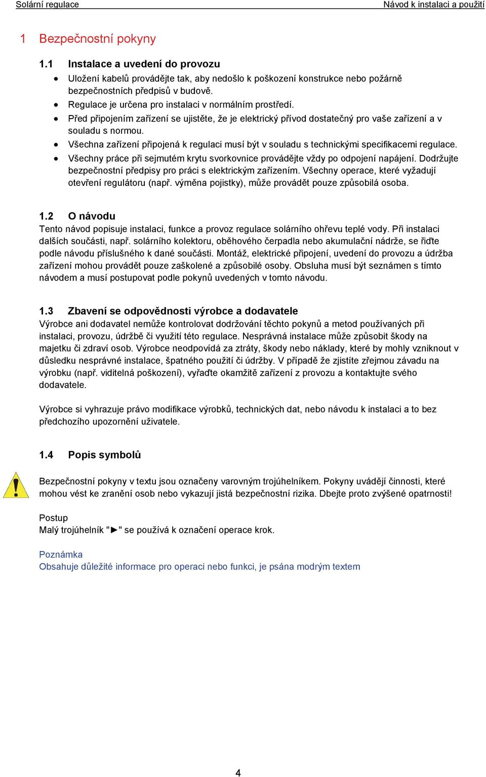 Všechna zařízení připojená k regulaci musí být v souladu s technickými specifikacemi regulace. Všechny práce při sejmutém krytu svorkovnice provádějte vždy po odpojení napájení.