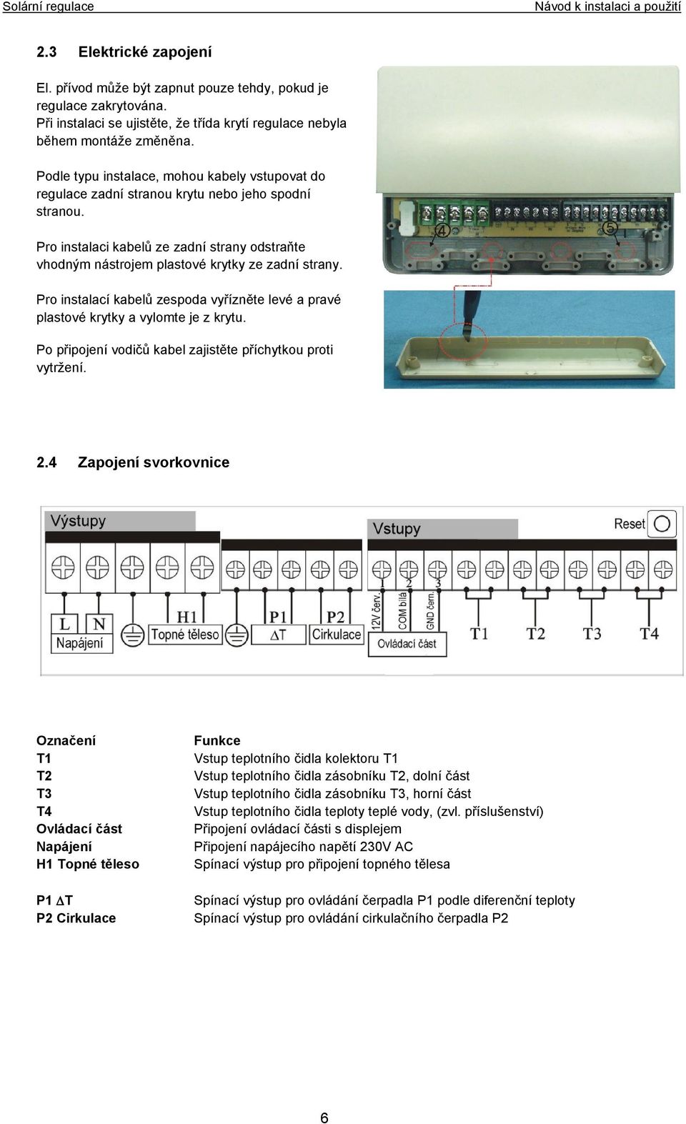 Pro instalací kabelů zespoda vyřízněte levé a pravé plastové krytky a vylomte je z krytu. Po připojení vodičů kabel zajistěte příchytkou proti vytržení. 2.