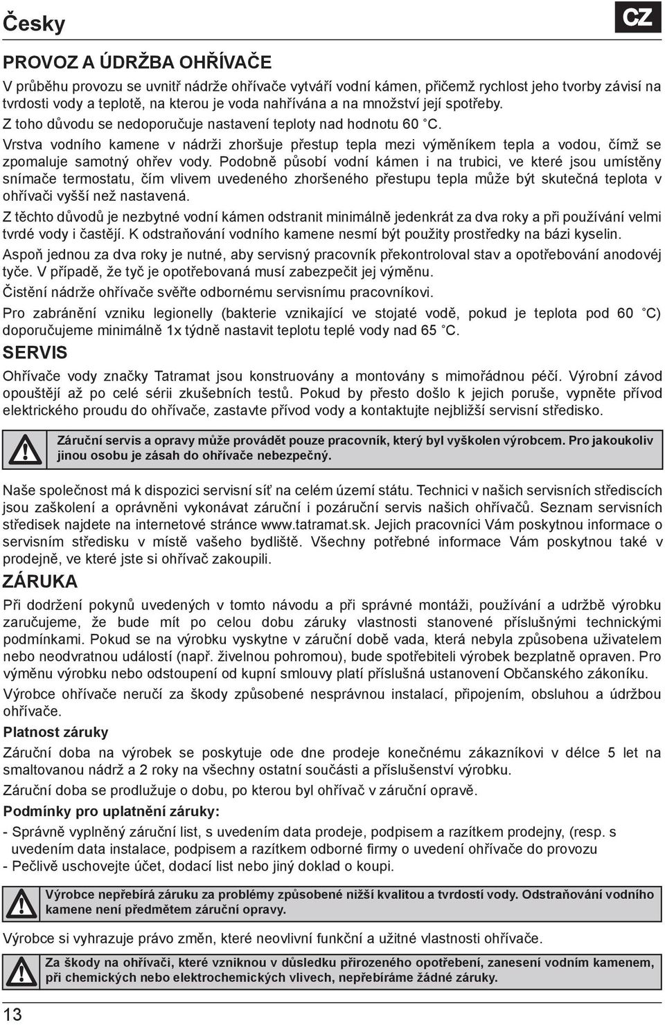Vrstva vodního kamene v nádrži zhoršuje přestup tepla mezi výměníkem tepla a vodou, čímž se zpomaluje samotný ohřev vody.