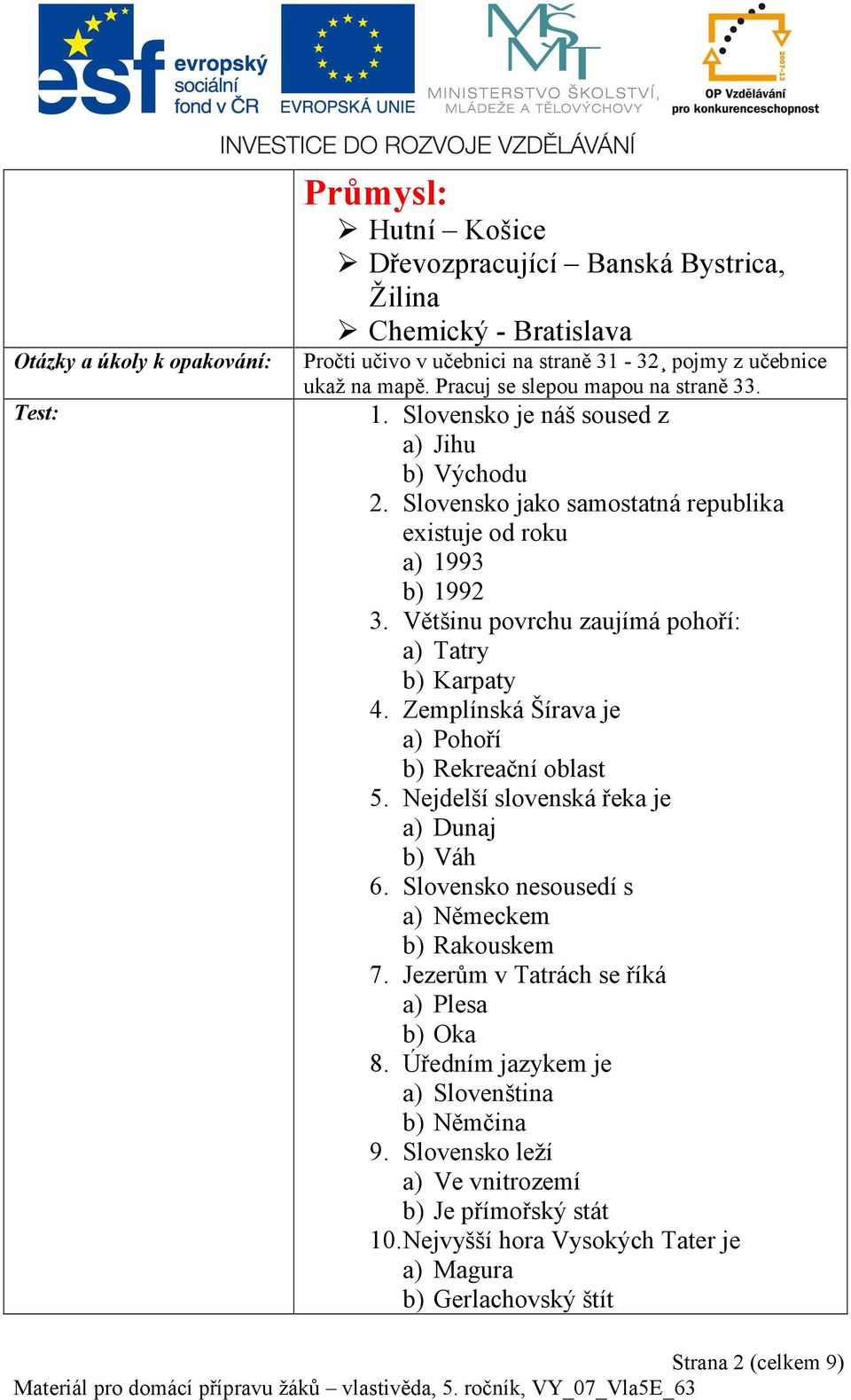 Většinu povrchu zaujímá pohoří: a) Tatry b) Karpaty 4. Zemplínská Šírava je a) Pohoří b) Rekreační oblast 5. Nejdelší slovenská řeka je a) Dunaj b) Váh 6.