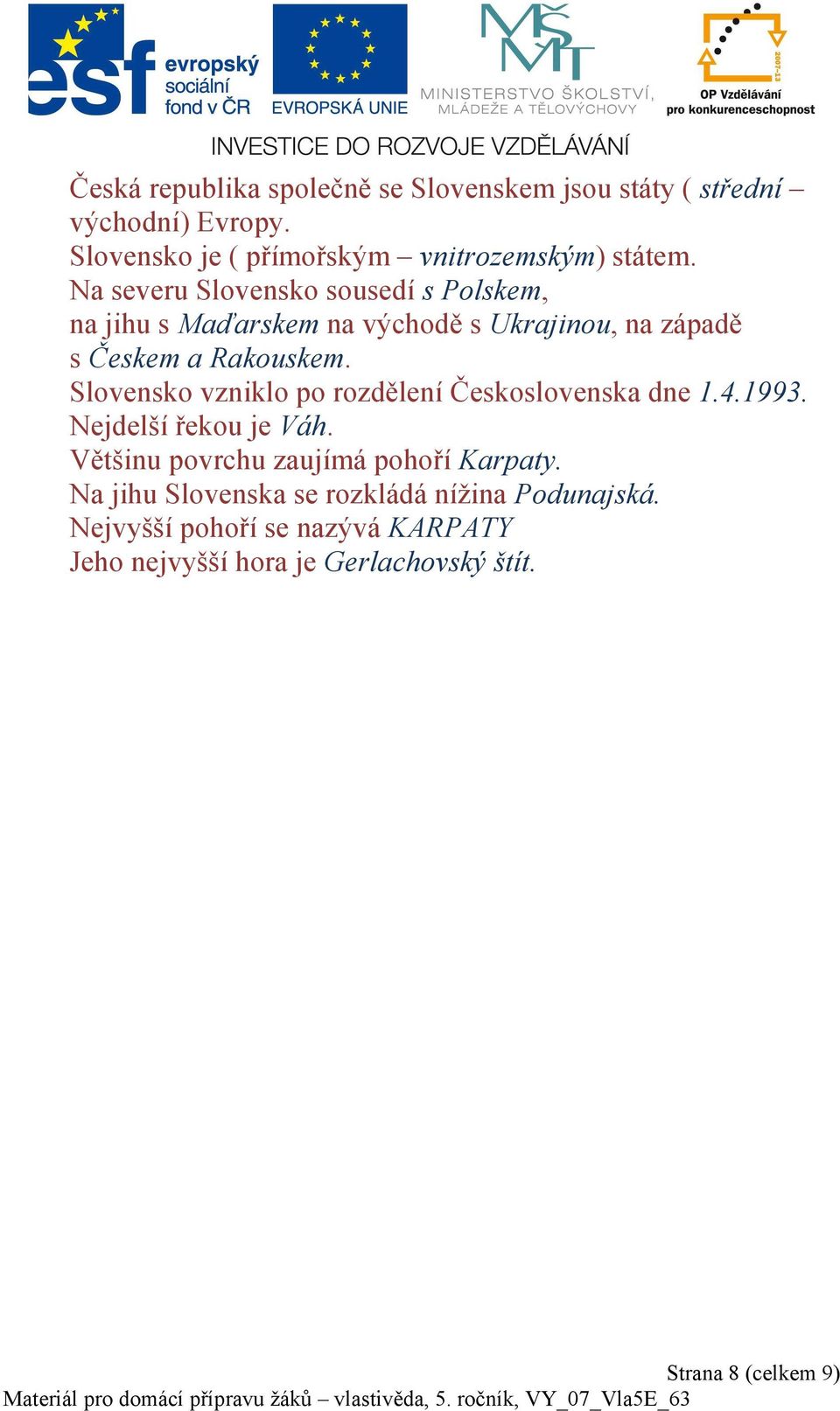 Slovensko vzniklo po rozdělení Československa dne 1.4.1993. Nejdelší řekou je Váh. Většinu povrchu zaujímá pohoří Karpaty.